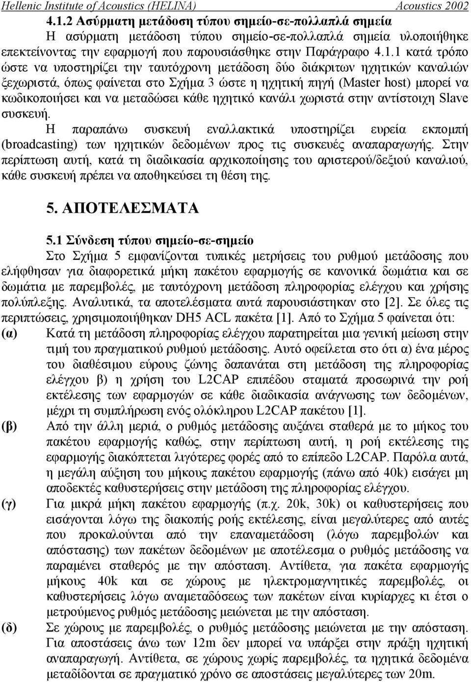 1 κατά τρόπο ώστε να υποστηρίζει την ταυτόχρονη µετάδοση δύο διάκριτων ηχητικών καναλιών ξεχωριστά, όπως φαίνεται στο Σχήµα 3 ώστε η ηχητική πηγή (Master host) µπορεί να κωδικοποιήσει και να