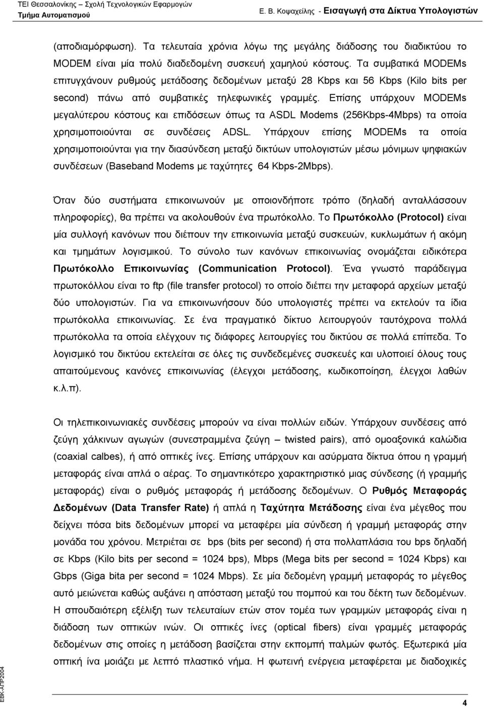 Επίσης υπάρχουν MODEMs µεγαλύτερου κόστους και επιδόσεων όπως τα ASDL Modems (256Kbps-4Mbps) τα οποία χρησιµοποιούνται σε συνδέσεις ADSL.