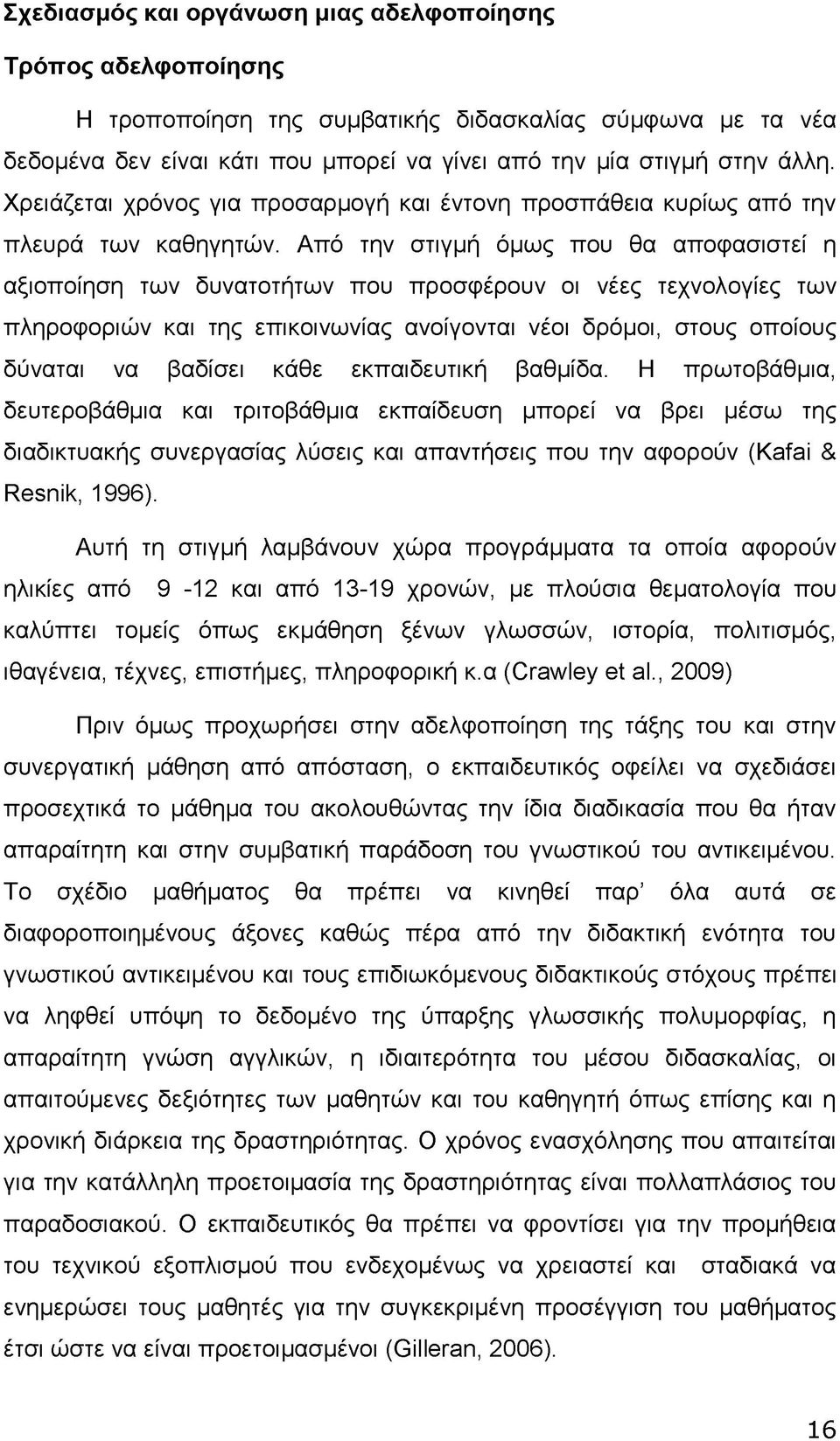 Από την στιγμή όμως που θα αποφασιστεί η αξιοποίηση των δυνατοτήτων που προσφέρουν οι νέες τεχνολογίες των πληροφοριών και της επικοινωνίας ανοίγονται νέοι δρόμοι, στους οποίους δύναται να βαδίσει