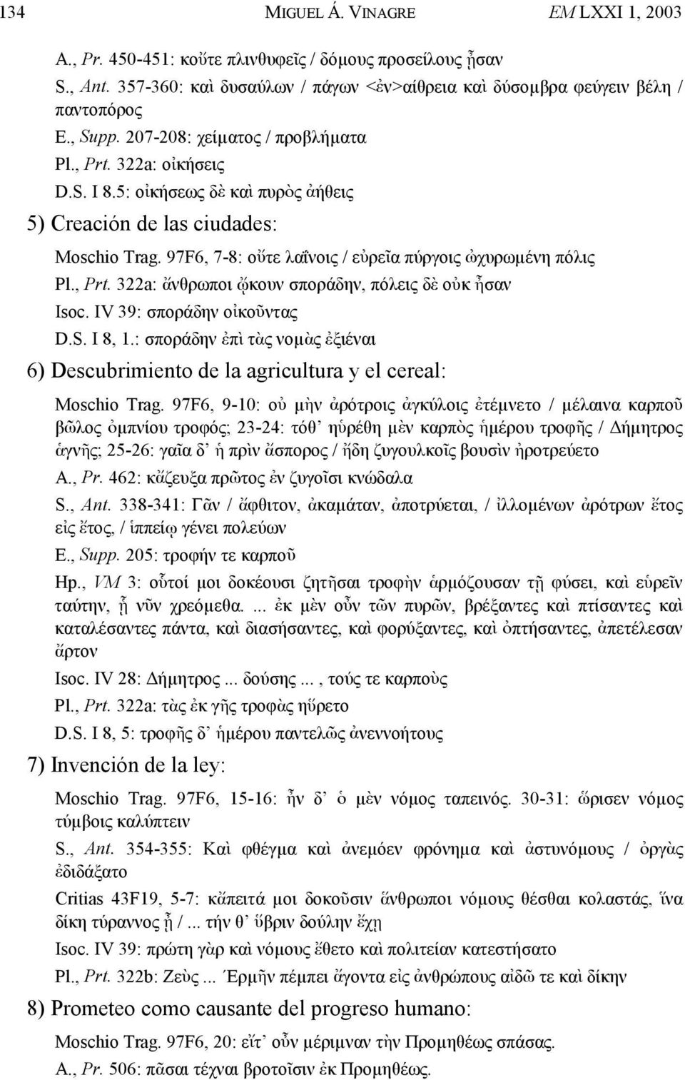 , Prt. 322a: νθρωποι îκουν σποράδην, πόλεις δ οûκ µσαν Isoc. IV 39: σποράδην οæκοøντας D.S. I 8, 1.: σποράδην πâ τς νοµς ξιέναι 6) Descubrimiento de la agricultura y el cereal: Moschio Trag.