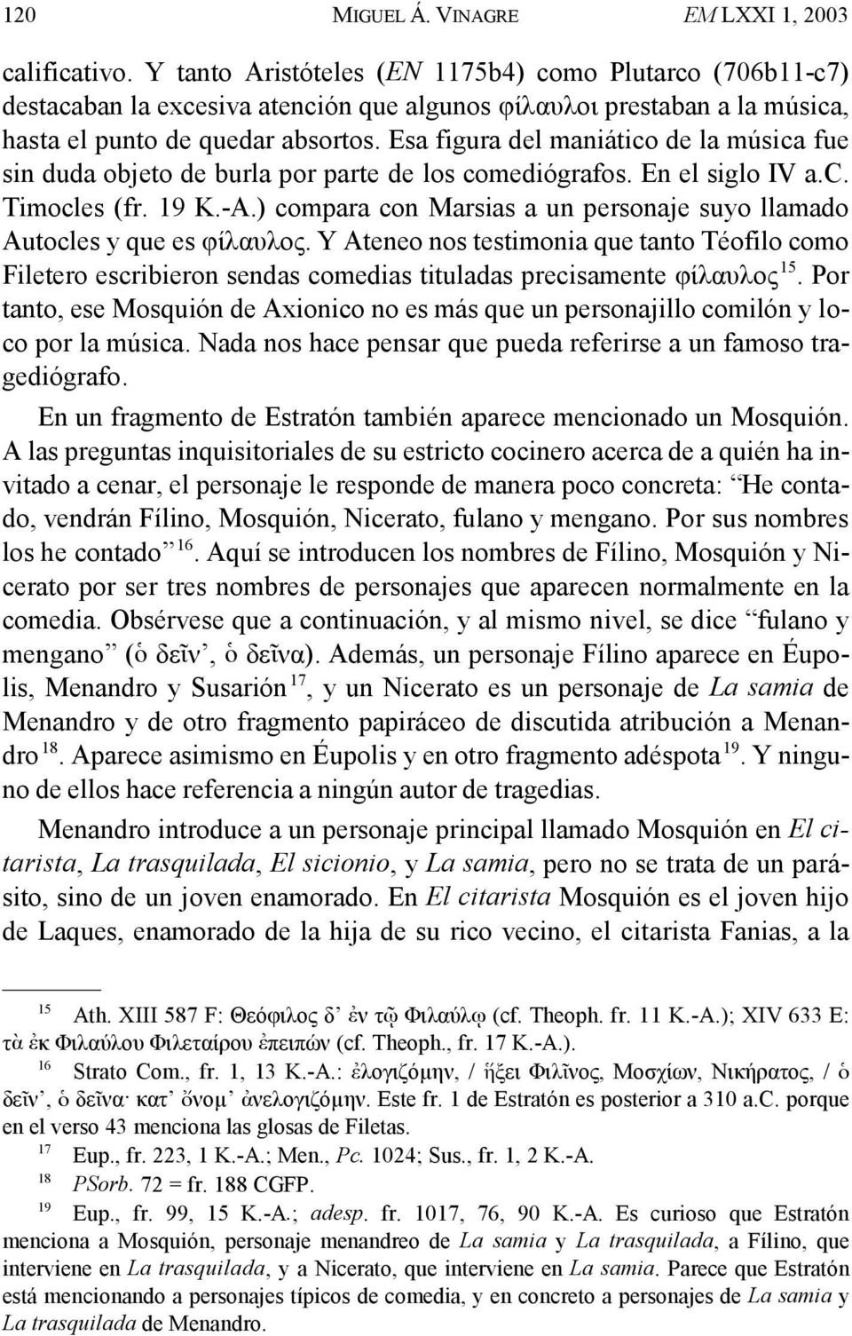 Esa figura del maniático de la música fue sin duda objeto de burla por parte de los comediógrafos. En el siglo IV a.c. Timocles (fr. 19 K.-A.