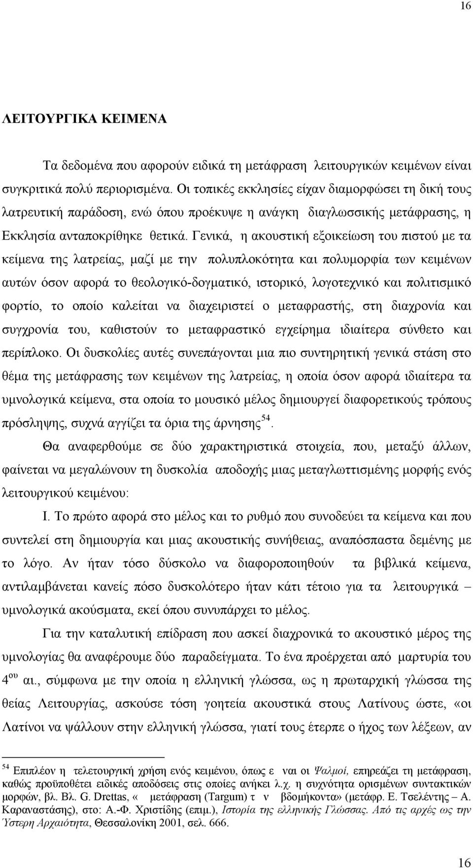 Γενικά, η ακουστική εξοικείωση του πιστού με τα κείμενα της λατρείας, μαζί με την πολυπλοκότητα και πολυμορφία των κειμένων αυτών όσον αφορά το θεολογικό-δογματικό, ιστορικό, λογοτεχνικό και