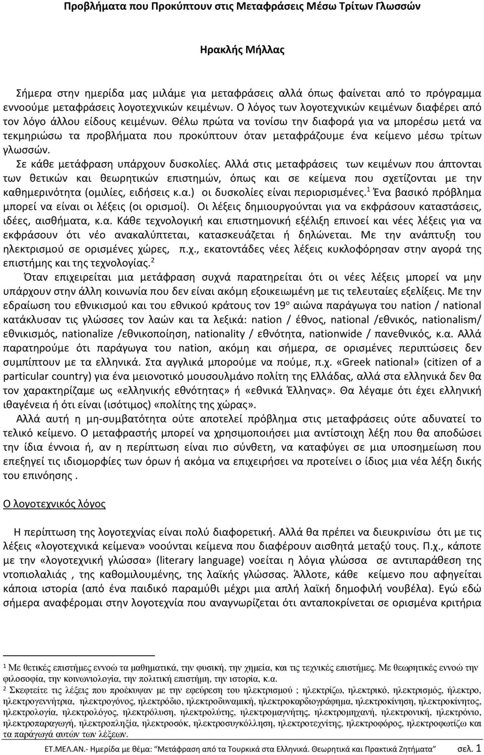 Θέλω πρώτα να τονίσω την διαφορά για να μπορέσω μετά να τεκμηριώσω τα προβλήματα που προκύπτουν όταν μεταφράζουμε ένα κείμενο μέσω τρίτων γλωσσών. Σε κάθε μετάφραση υπάρχουν δυσκολίες.