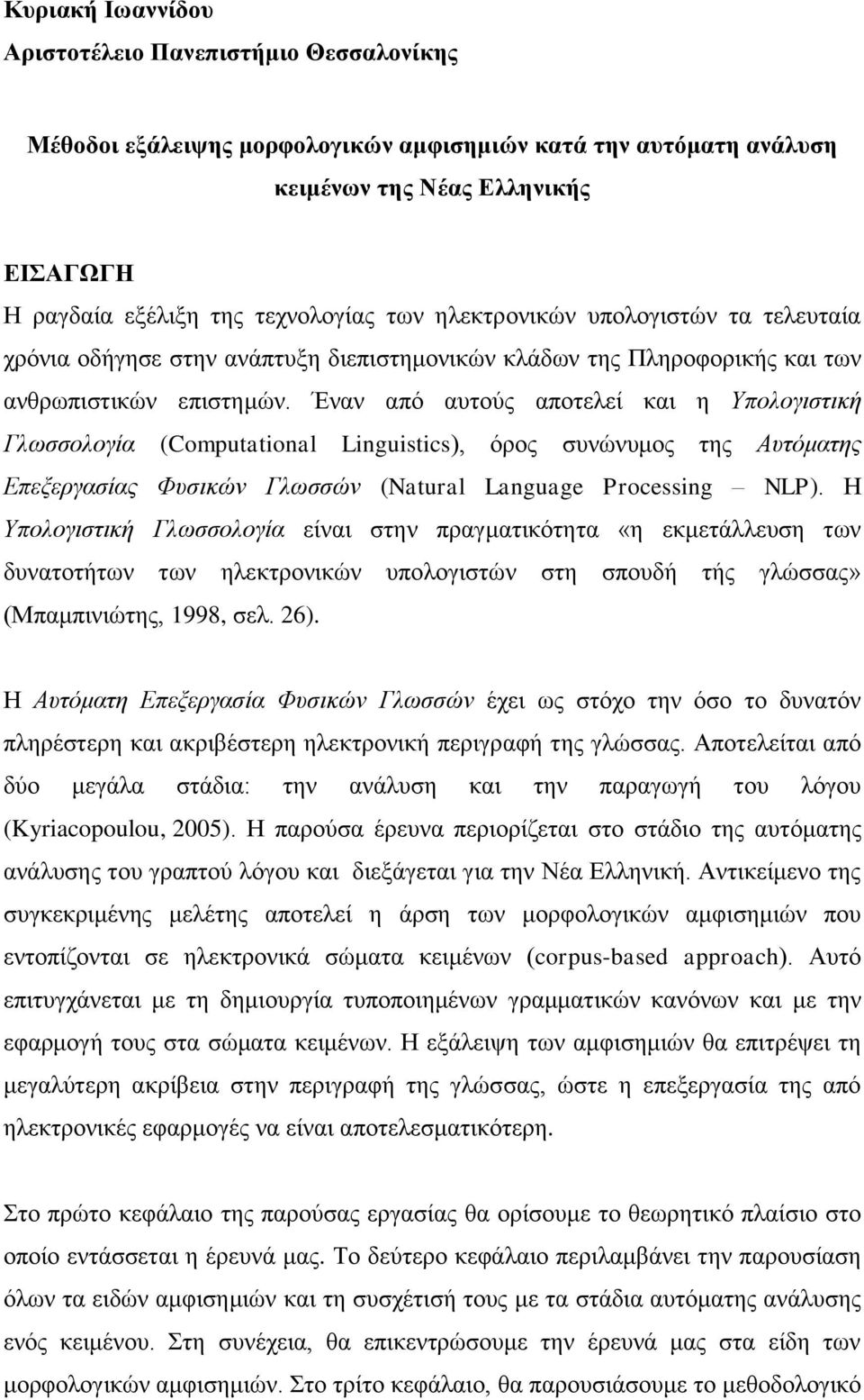 Έναν από αυτούς αποτελεί και η Υπολογιστική Γλωσσολογία (Computational Linguistics), όρος συνώνυμος της Αυτόματης Επεξεργασίας Φυσικών Γλωσσών (Natural Language Processing NLP).