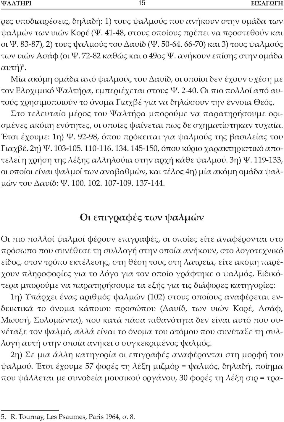 Μία ακόμη ομάδα από ψαλμούς του Δαυίδ, οι οποίοι δεν έχουν σχέση με τον Ελοχιμικό Ψαλτήρα, εμπεριέχεται στους Ψ. 2-40.