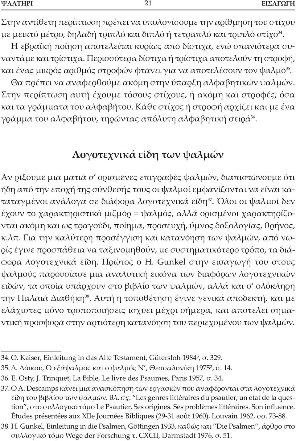 Περισσότερα δίστιχα ή τρίστιχα αποτελούν τη στροφή, και ένας μικρός αριθμός στροφών φτάνει για να αποτελέσουν τον ψαλμό 35. Θα πρέπει να αναφερθούμε ακόμη στην ύπαρξη αλφαβητικών ψαλμών.