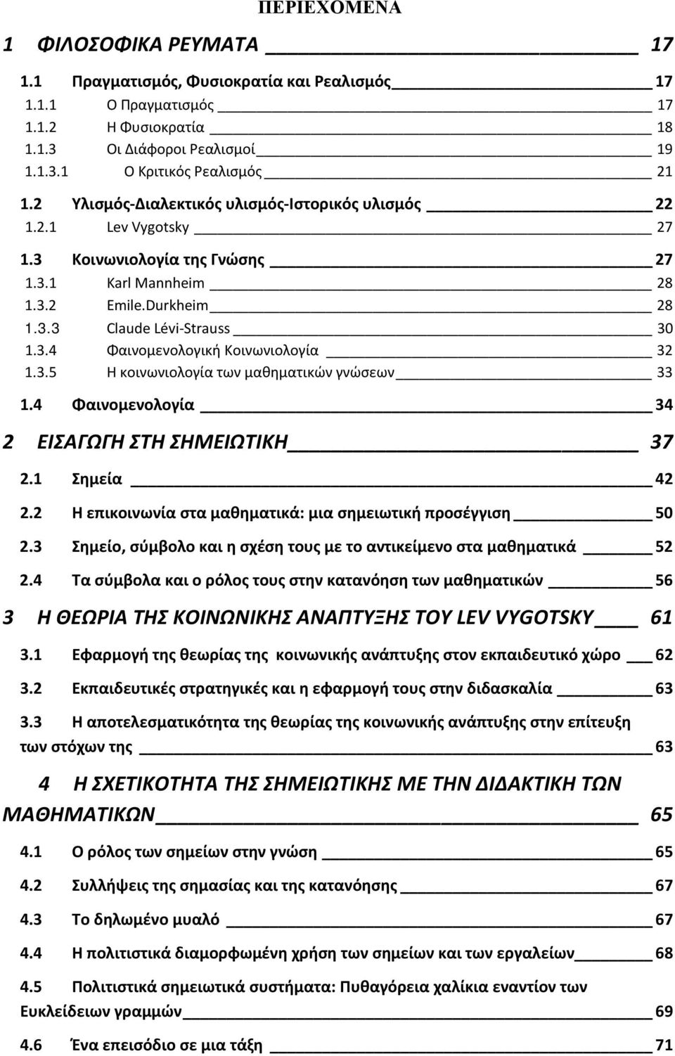 3.5 Η κοινωνιολογία των μαθηματικών γνώσεων 33 1.4 Φαινομενολογία 34 2 ΕΙΣΑΓΩΓΗ ΣΤΗ ΣΗΜΕΙΩΤΙΚΗ 37 2.1 Σημεία 42 2.2 Η επικοινωνία στα μαθηματικά: μια σημειωτική προσέγγιση 50 2.