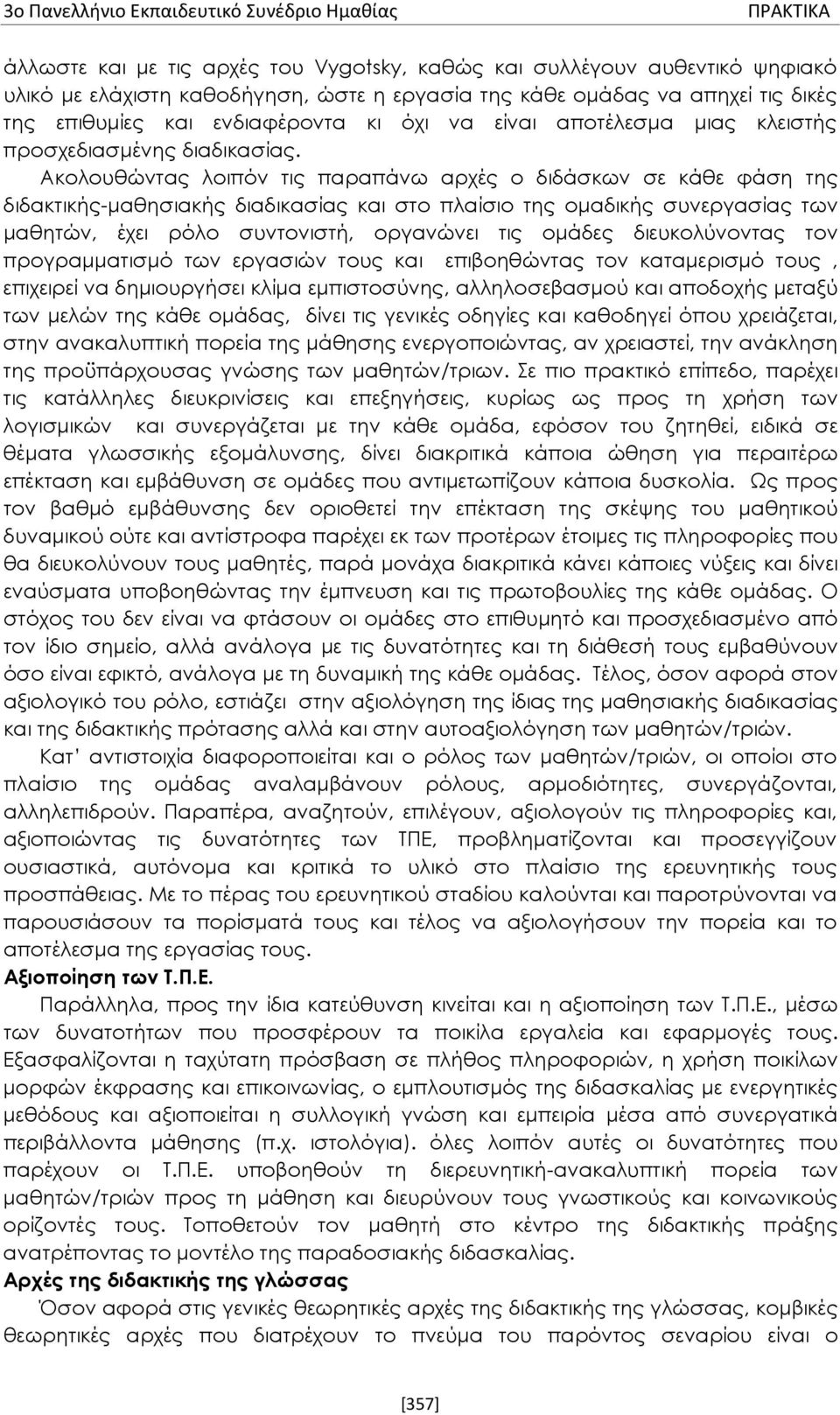 Ακολουθώντας λοιπόν τις παραπάνω αρχές ο διδάσκων σε κάθε φάση της διδακτικής-μαθησιακής διαδικασίας και στο πλαίσιο της ομαδικής συνεργασίας των μαθητών, έχει ρόλο συντονιστή, οργανώνει τις ομάδες