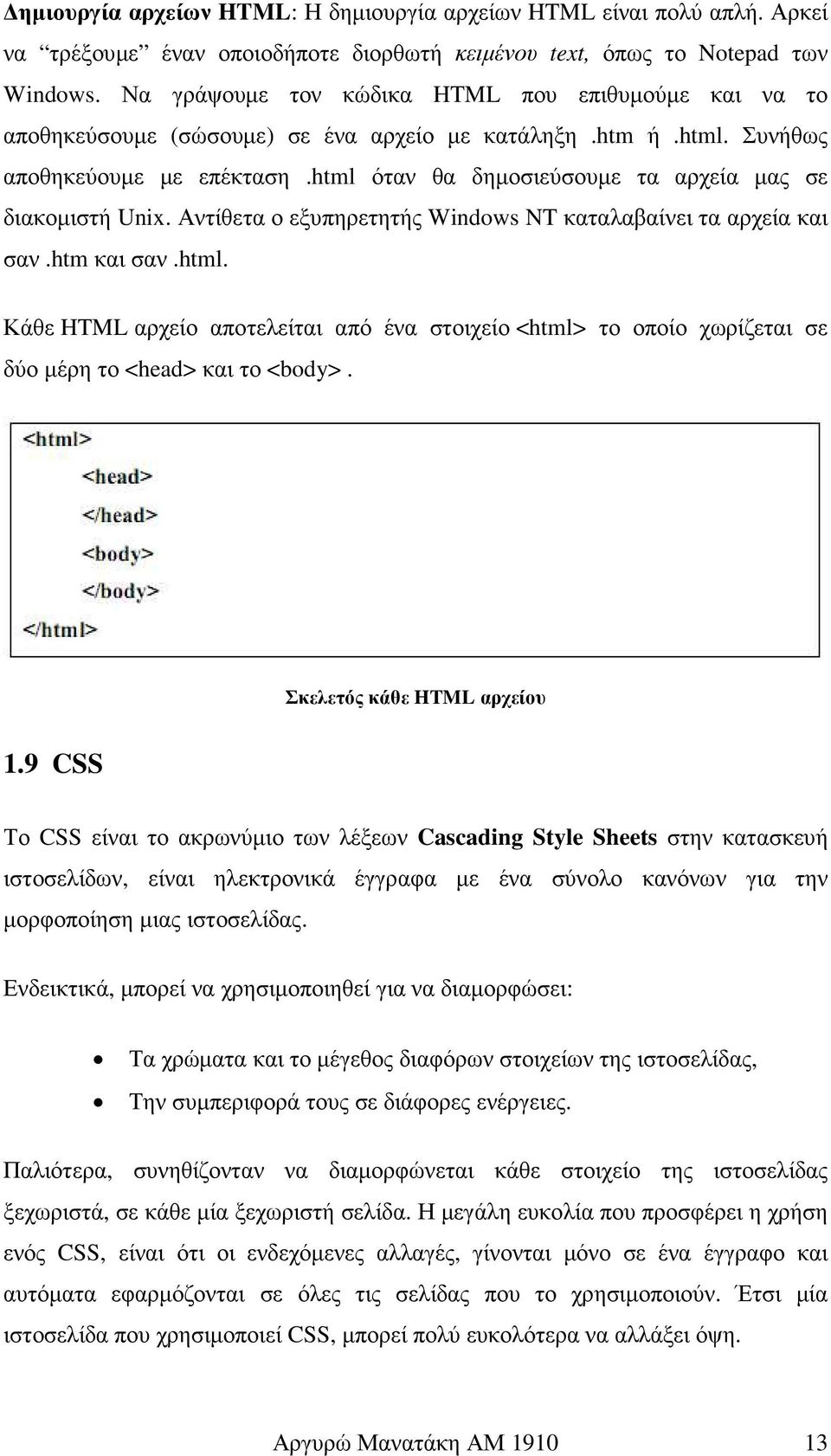 html όταν θα δηµοσιεύσουµε τα αρχεία µας σε διακοµιστή Unix. Αντίθετα ο εξυπηρετητής Windows NT καταλαβαίνει τα αρχεία και σαν.htm και σαν.html. Κάθε HTML αρχείο αποτελείται από ένα στοιχείο <html> το οποίο χωρίζεται σε δύο µέρη το <head> και το <body>.