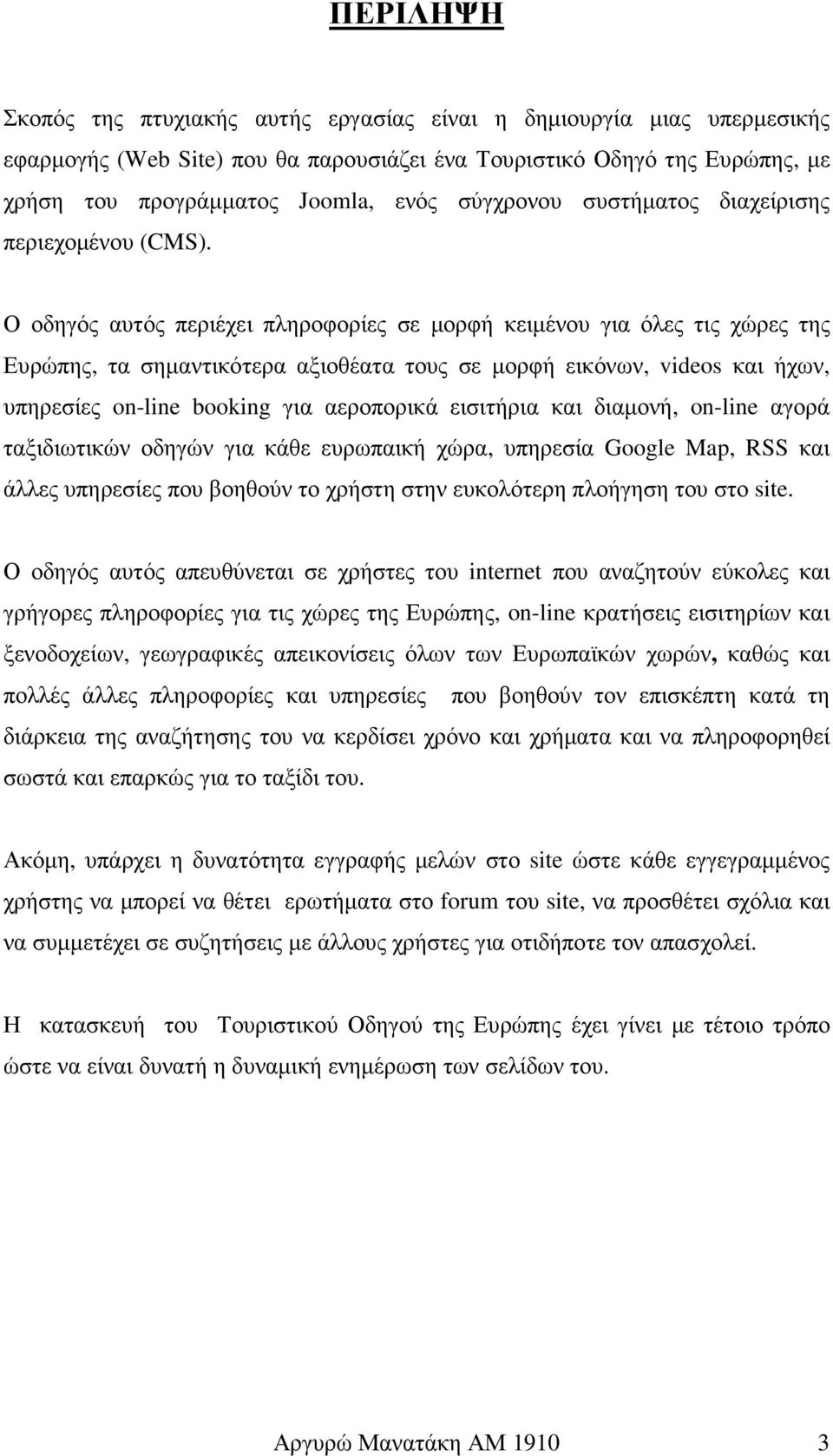 Ο οδηγός αυτός περιέχει πληροφορίες σε µορφή κειµένου για όλες τις χώρες της Ευρώπης, τα σηµαντικότερα αξιοθέατα τους σε µορφή εικόνων, videos και ήχων, υπηρεσίες on-line booking για αεροπορικά