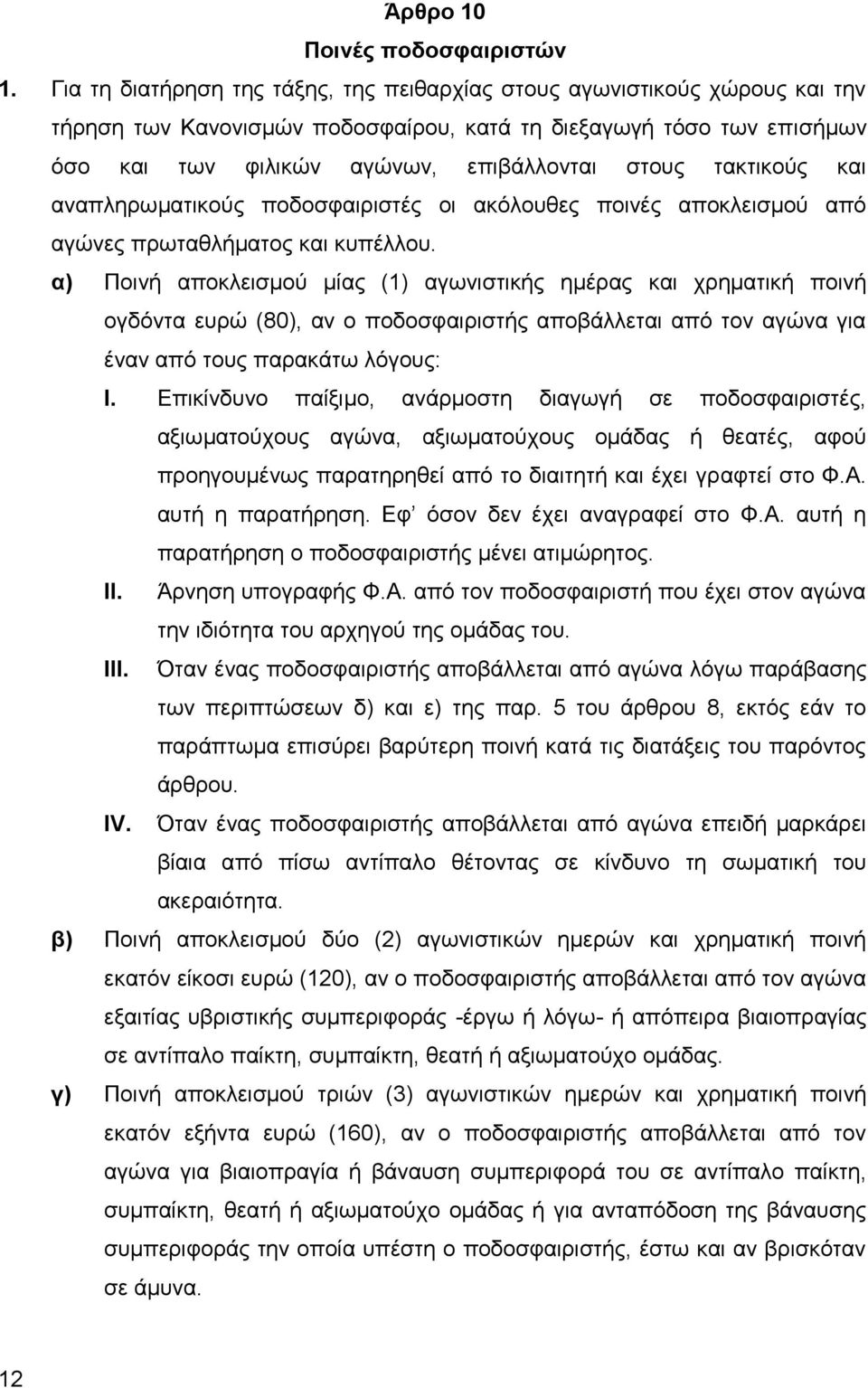 τακτικούς και αναπληρωματικούς ποδοσφαιριστές οι ακόλουθες ποινές αποκλεισμού από αγώνες πρωταθλήματος και κυπέλλου.