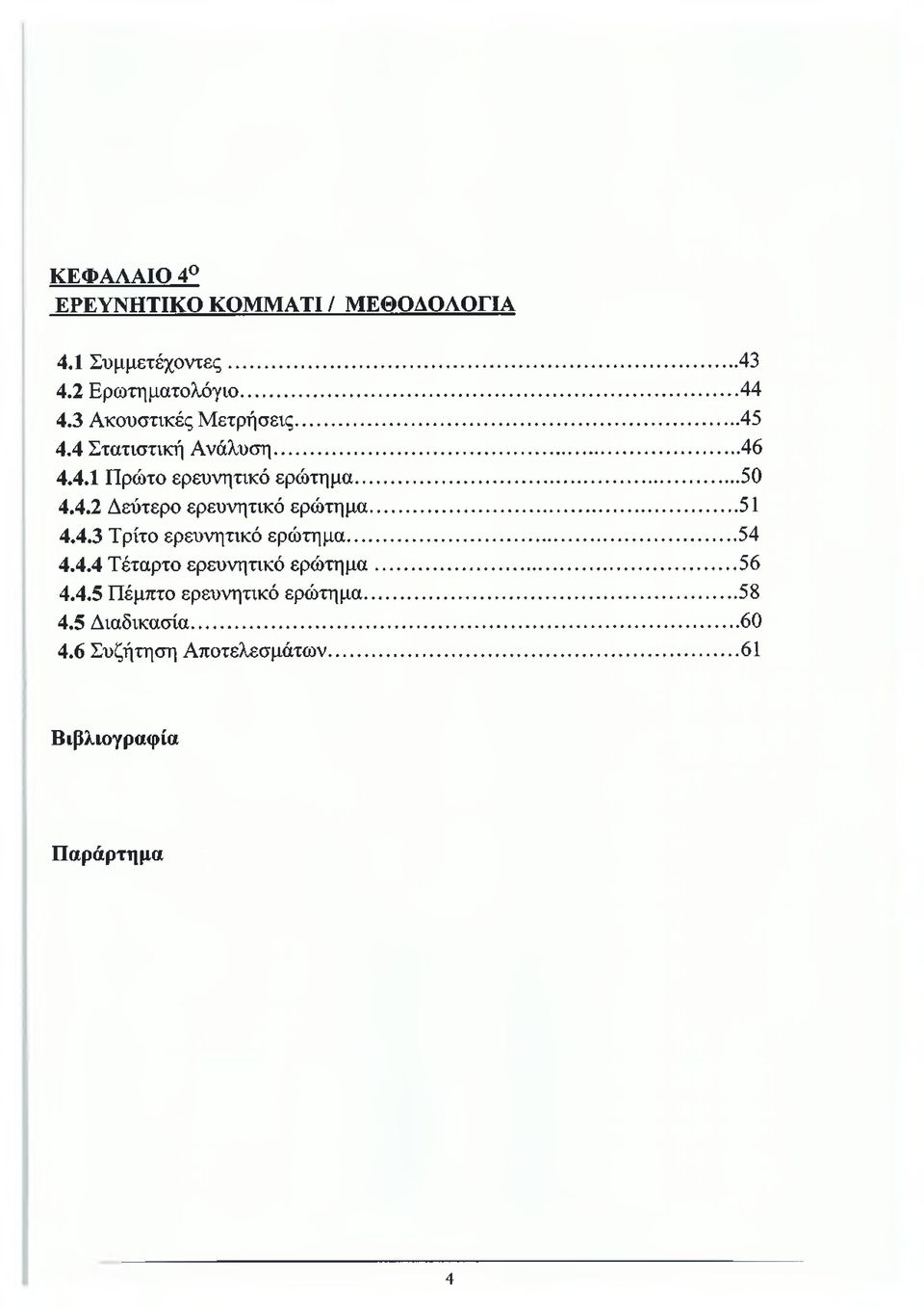 ..51 4.4.3 Τρίτο ερευνητικό ερώτημα... 54 4.4.4 Τέταρτο ερευνητικό ερώτημα...56 4.4.5 Πέμπτο ερευνητικό ερώτημα.