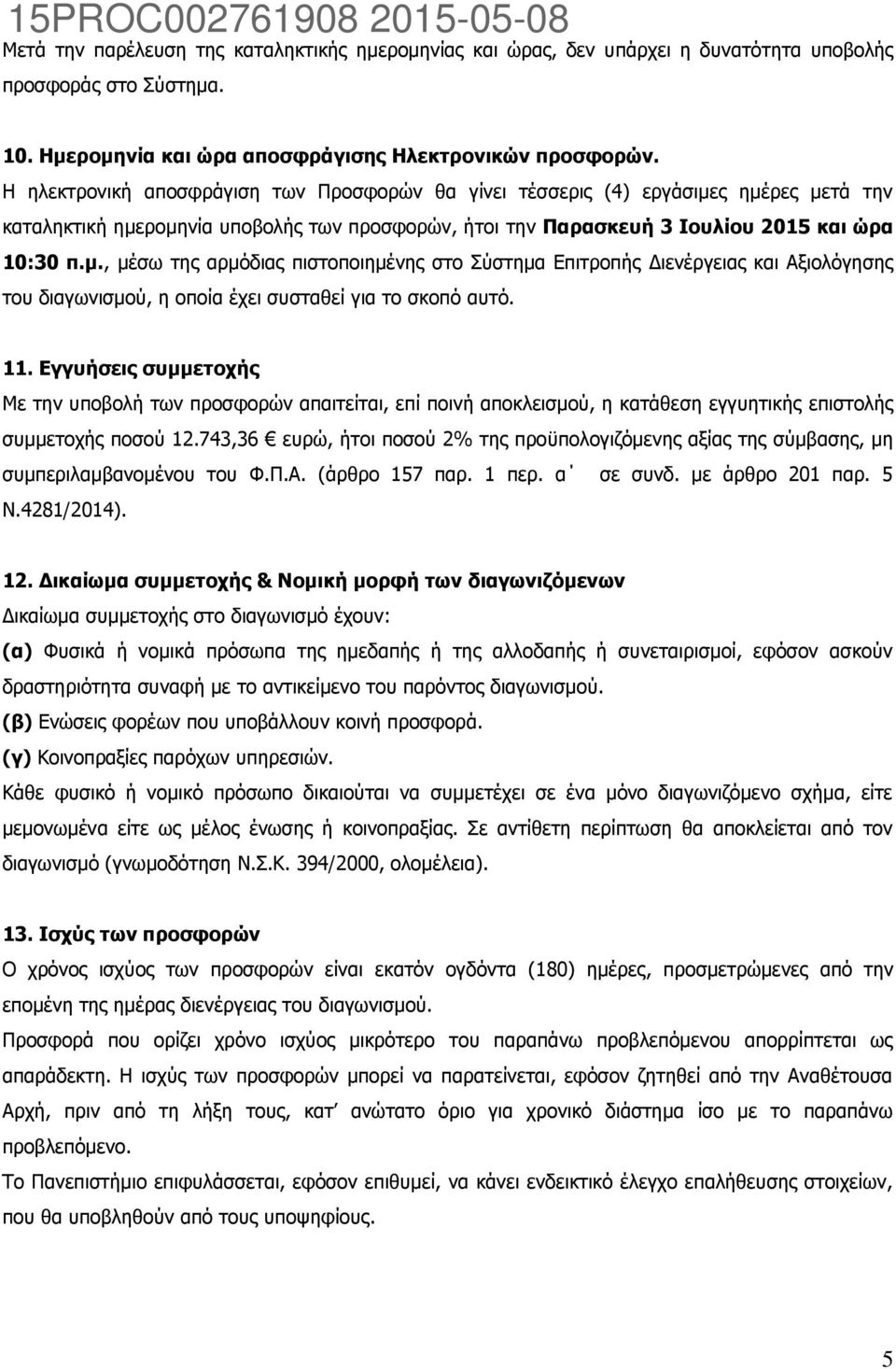 ς ημέρες μετά την καταληκτική ημερομηνία υποβολής των προσφορών, ήτοι την Παρασκευή 3 Ιουλίου 2015 και ώρα 10:30 π.μ., μέσω της αρμόδιας πιστοποιημένης στο Σύστημα Επιτροπής Διενέργειας και Αξιολόγησης του διαγωνισμού, η οποία έχει συσταθεί για το σκοπό αυτό.