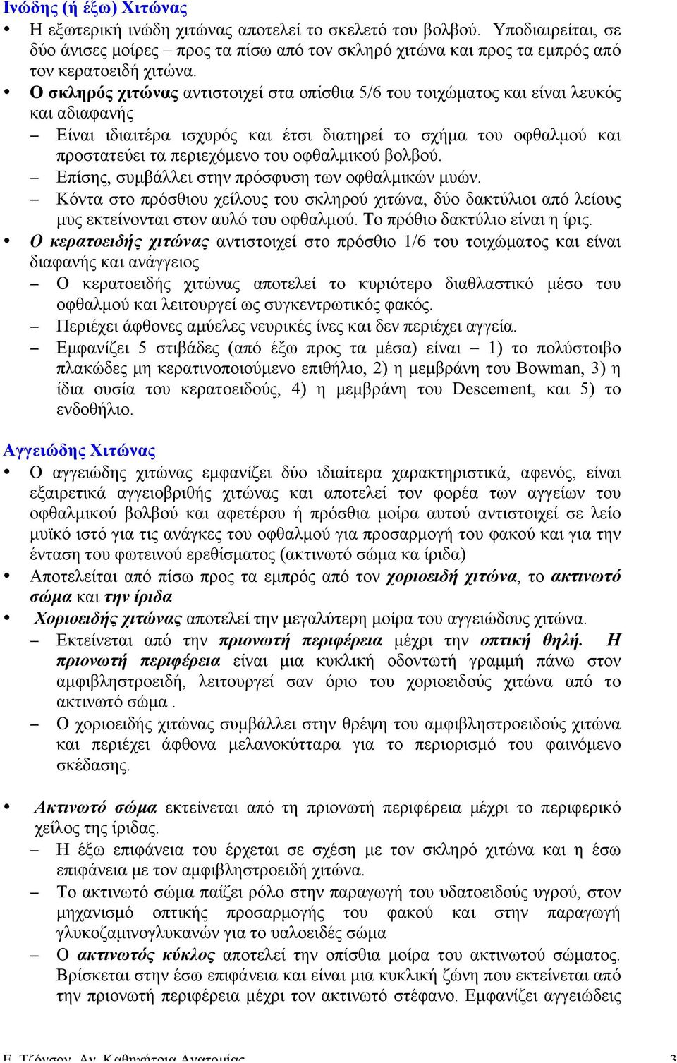 οφθαλµικού βολβού. Επίσης, συµβάλλει στην πρόσφυση των οφθαλµικών µυών. Κόντα στο πρόσθιου χείλους του σκληρού χιτώνα, δύο δακτύλιοι από λείους µυς εκτείνονται στον αυλό του οφθαλµού.