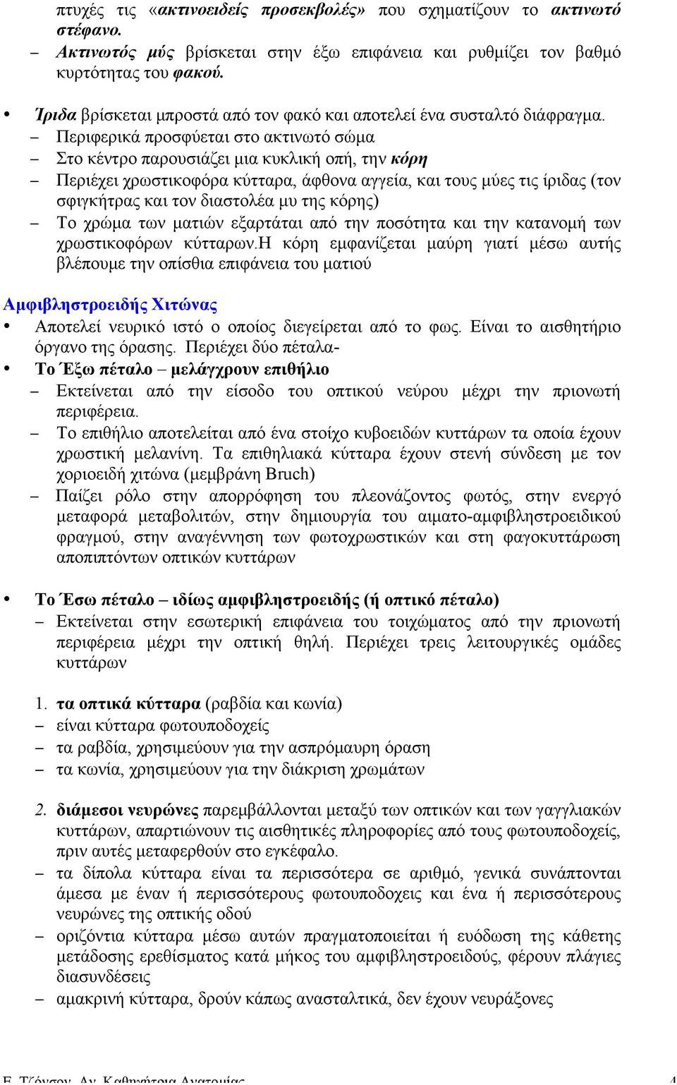 Περιφερικά προσφύεται στο ακτινωτό σώµα Στο κέντρο παρουσιάζει µια κυκλική οπή, την κόρη Περιέχει χρωστικοφόρα κύτταρα, άφθονα αγγεία, και τους µύες τις ίριδας (τον σφιγκήτρας και τον διαστολέα µυ