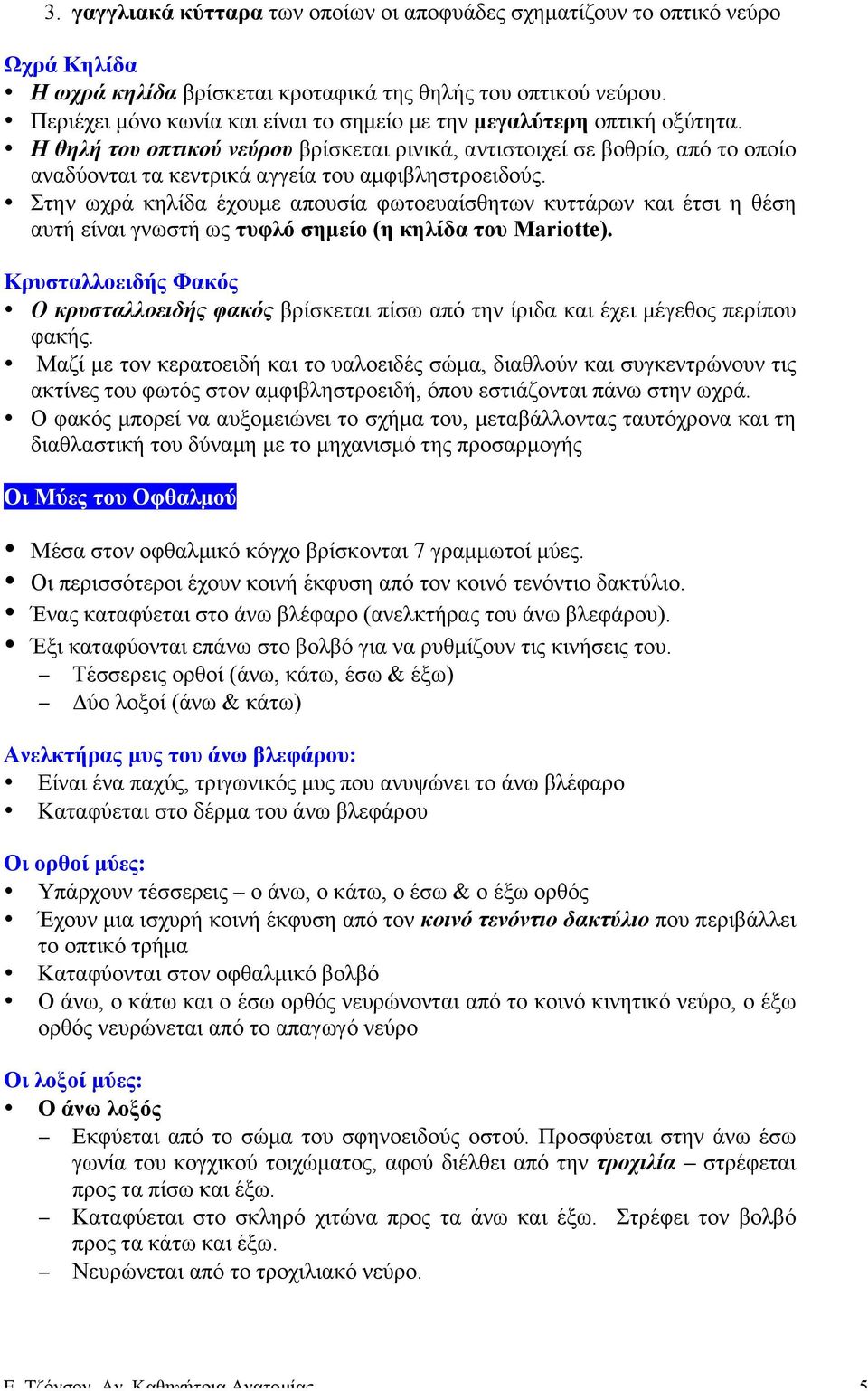 Η θηλή του οπτικού νεύρου βρίσκεται ρινικά, αντιστοιχεί σε βοθρίο, από το οποίο αναδύονται τα κεντρικά αγγεία του αµφιβληστροειδούς.