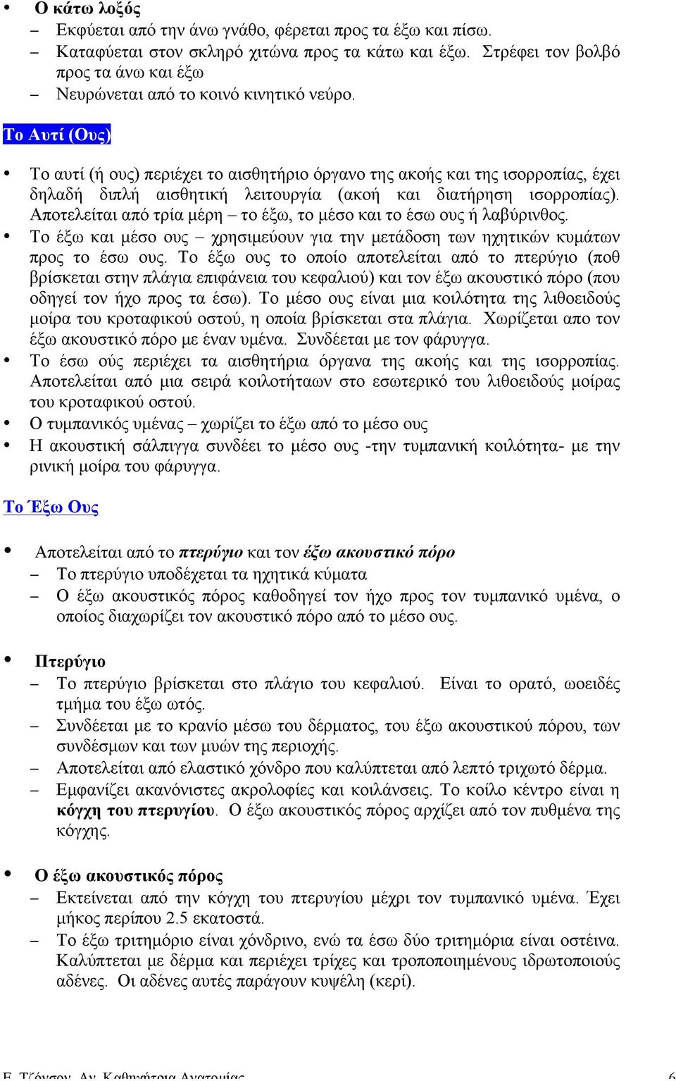 Αποτελείται από τρία µέρη το έξω, το µέσο και το έσω ους ή λαβύρινθος. Το έξω και µέσο ους χρησιµεύουν για την µετάδοση των ηχητικών κυµάτων προς το έσω ους.