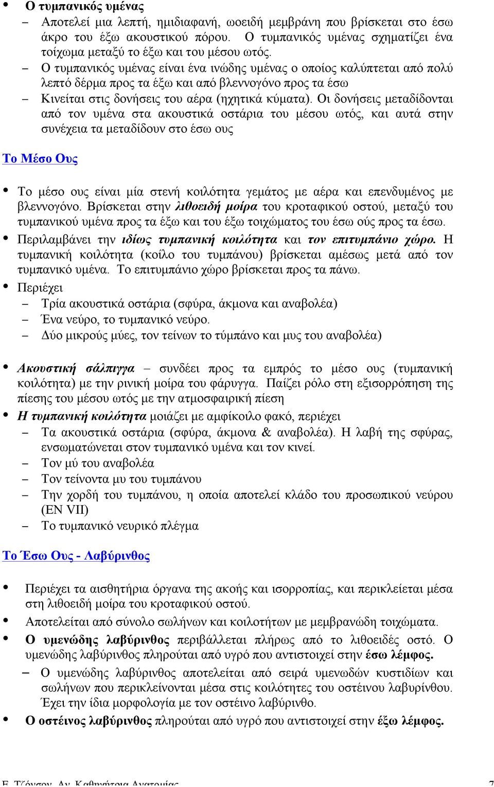 Οι δονήσεις µεταδίδονται από τον υµένα στα ακουστικά οστάρια του µέσου ωτός, και αυτά στην συνέχεια τα µεταδίδουν στο έσω ους Το Μέσο Ους Το µέσο ους είναι µία στενή κοιλότητα γεµάτος µε αέρα και