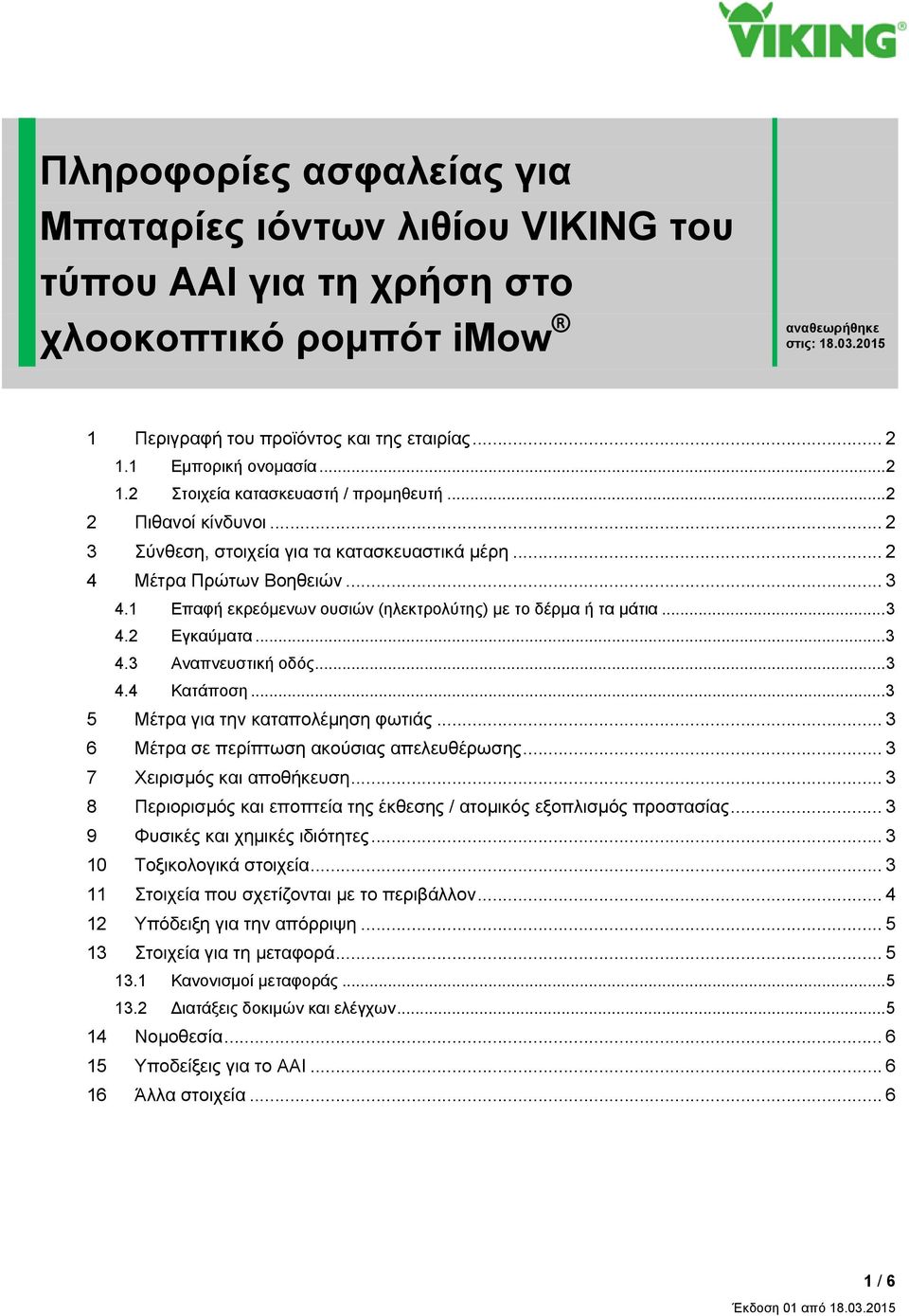 1 Επαφή εκρεόμενων ουσιών (ηλεκτρολύτης) με το δέρμα ή τα μάτια... 3 4.2 Εγκαύματα... 3 4.3 Αναπνευστική οδός... 3 4.4 Κατάποση... 3 5 Μέτρα για την καταπολέμηση φωτιάς.