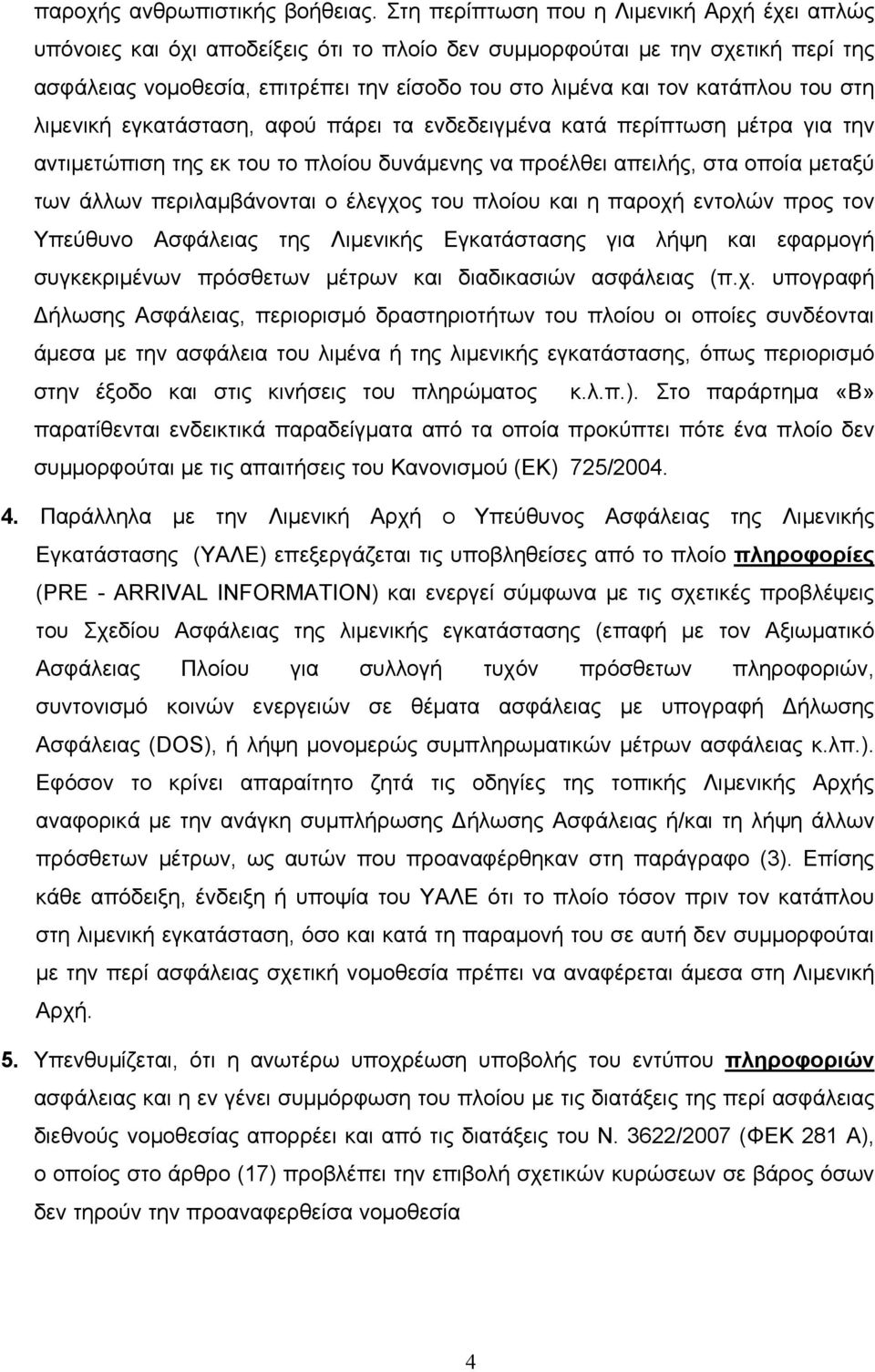 κατάπλου του στη λιμενική εγκατάσταση, αφού πάρει τα ενδεδειγμένα κατά περίπτωση μέτρα για την αντιμετώπιση της εκ του το πλοίου δυνάμενης να προέλθει απειλής, στα οποία μεταξύ των άλλων