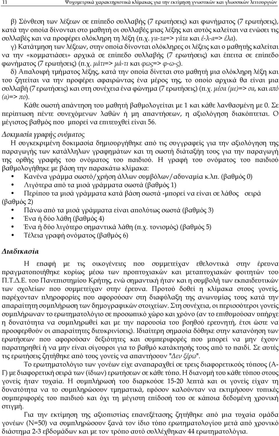 γ) Κατάτµηση των λέξεων, στην ο οία δίνονται ολόκληρες οι λέξεις και ο µαθητής καλείται να την «κοµµατιάσει» αρχικά σε ε ί εδο συλλαβής (7 ερωτήσεις) και έ ειτα σε ε ί εδο φωνήµατος (7 ερωτήσεις) (.χ. µάτι=> µά-τι και φως=> φ-ω-ς).