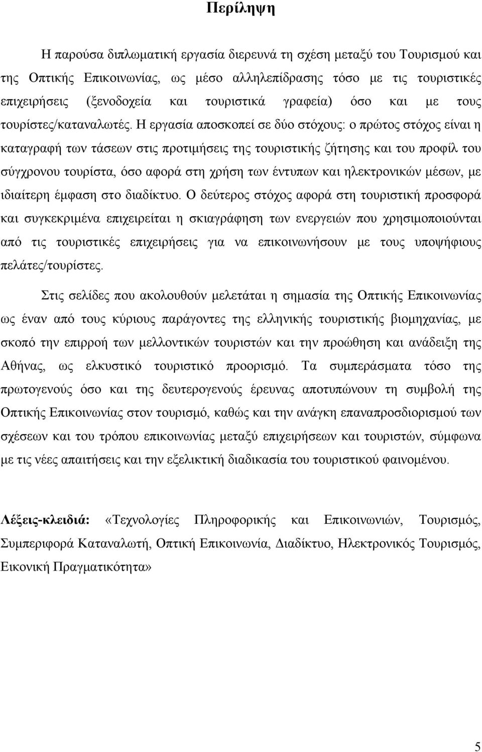 Η εργασία αποσκοπεί σε δύο στόχους: ο πρώτος στόχος είναι η καταγραφή των τάσεων στις προτιµήσεις της τουριστικής ζήτησης και του προφίλ του σύγχρονου τουρίστα, όσο αφορά στη χρήση των έντυπων και