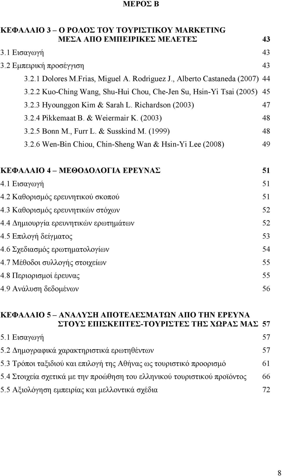 2.5 Bonn M., Furr L. & Susskind M. (1999) 48 3.2.6 Wen-Bin Chiou, Chin-Sheng Wan & Hsin-Yi Lee (2008) 49 ΚΕΦΑΛΑΙΟ 4 ΜΕΘΟΔΟΛΟΓΙΑ ΕΡΕΥΝΑΣ 51 4.1 Εισαγωγή 51 4.2 Καθορισµός ερευνητικού σκοπού 51 4.