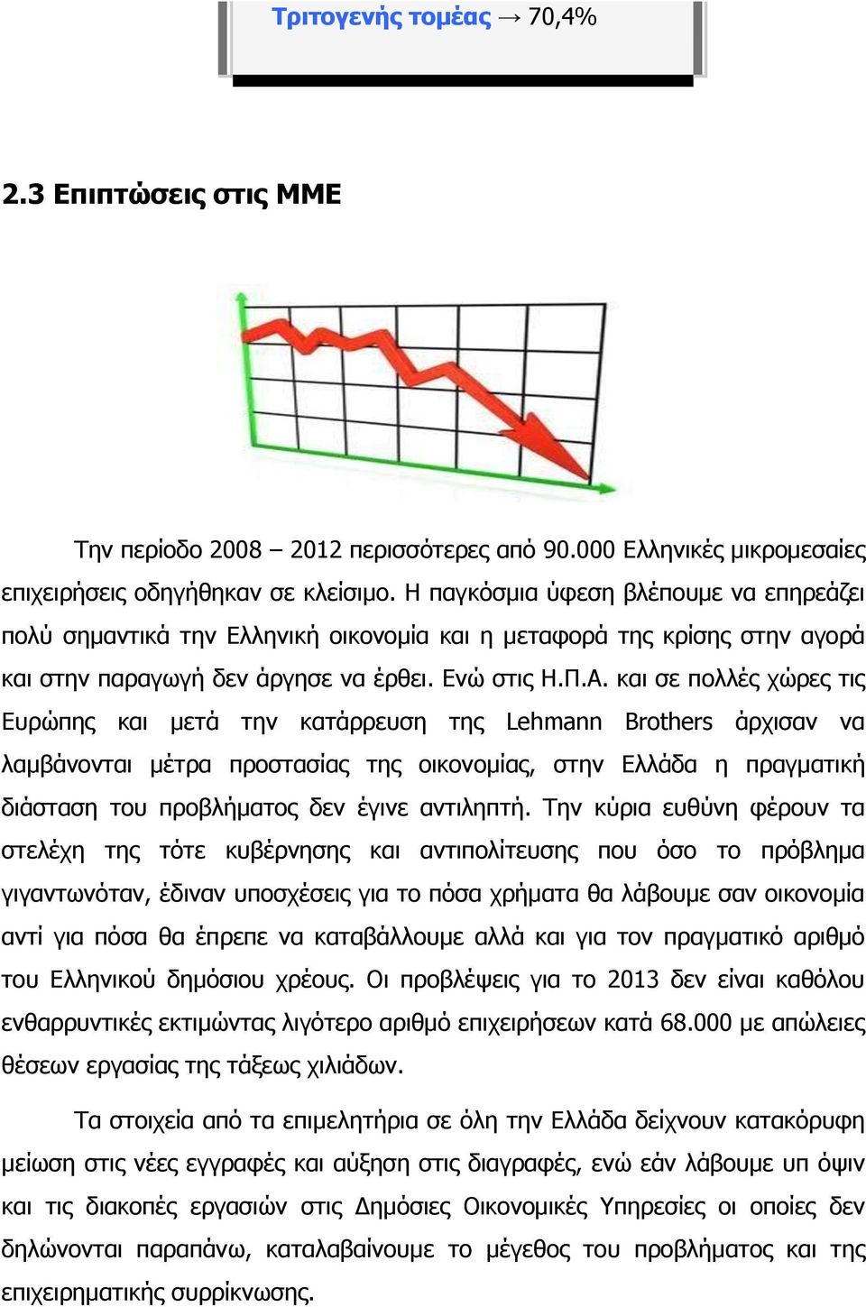 και σε πολλές χώρες τις Ευρώπης και μετά την κατάρρευση της Lehmann Brothers άρχισαν να λαμβάνονται μέτρα προστασίας της οικονομίας, στην Ελλάδα η πραγματική διάσταση του προβλήματος δεν έγινε