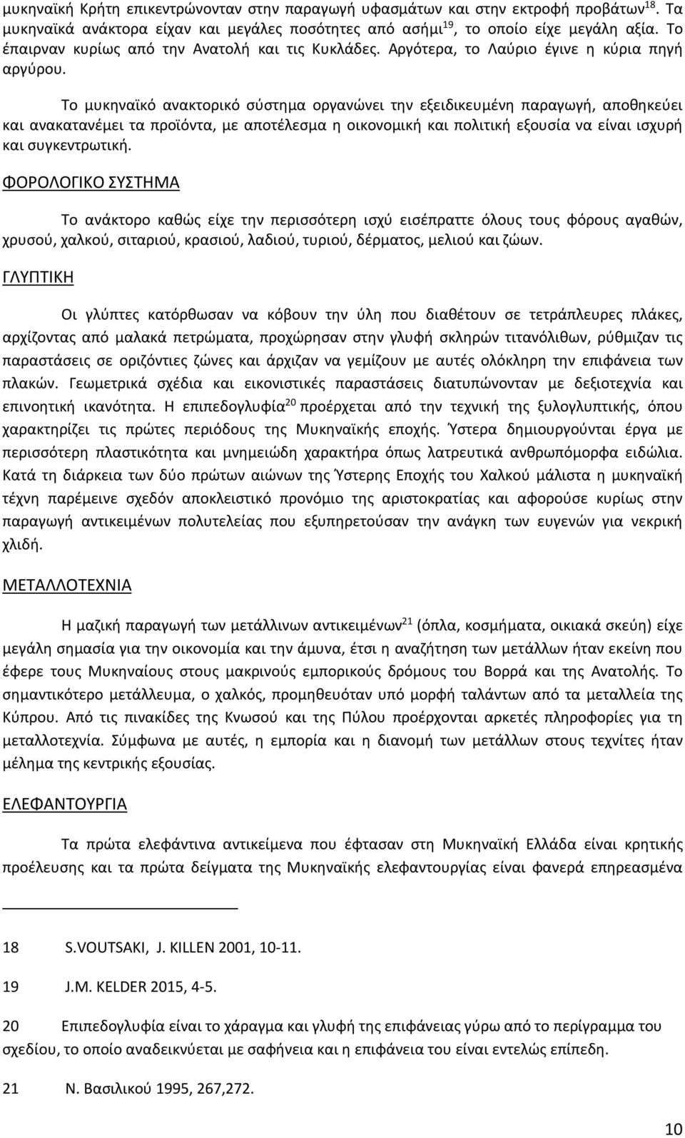 Το μυκηναϊκό ανακτορικό σύστημα οργανώνει την εξειδικευμένη παραγωγή, αποθηκεύει και ανακατανέμει τα προϊόντα, με αποτέλεσμα η οικονομική και πολιτική εξουσία να είναι ισχυρή και συγκεντρωτική.