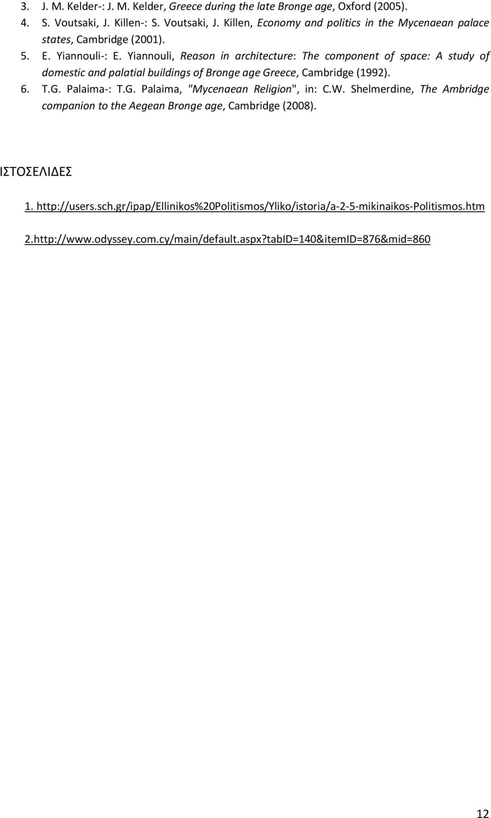Yiannouli, Reason in architecture: The component of space: A study of domestic and palatial buildings of Bronge age Greece, Cambridge (1992). 6. T.G. Palaima-: T.G. Palaima, "Mycenaean Religion", in: C.