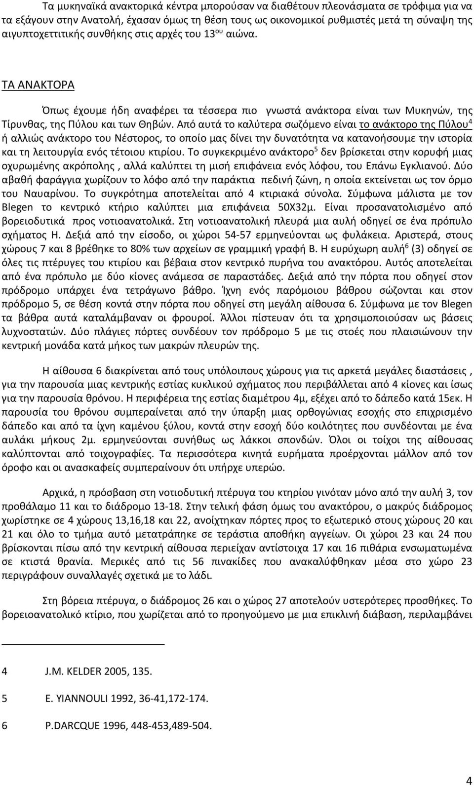 Από αυτά το καλύτερα σωζόμενο είναι το ανάκτορο της Πύλου 4 ή αλλιώς ανάκτορο του Νέστορος, το οποίο μας δίνει την δυνατότητα να κατανοήσουμε την ιστορία και τη λειτουργία ενός τέτοιου κτιρίου.