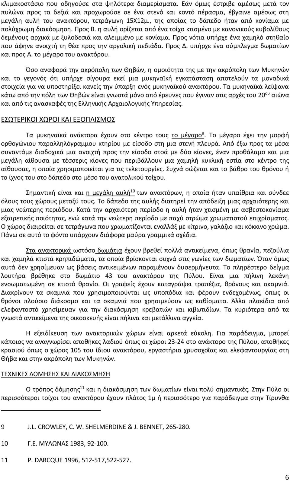 , της οποίας το δάπεδο ήταν από κονίαμα με πολύχρωμη διακόσμηση. Προς Β. η αυλή ορίζεται από ένα τοίχο κτισμένο με κανονικούς κυβολίθους δεμένους αρχικά με ξυλοδεσιά και αλειμμένο με κονίαμα.