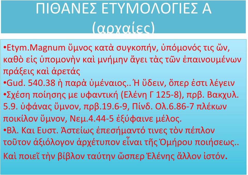 38 ὴ παρὰ ὑμέναιος.. Ή ὕδειν, ὅπερ ἐστι λέγειν Σχέση ποίησης με υφαντική (Ελένη Γ 125-8), πρβ. Βακχυλ. 5.9. ὑφάνας ὕμνον, πρβ.19.