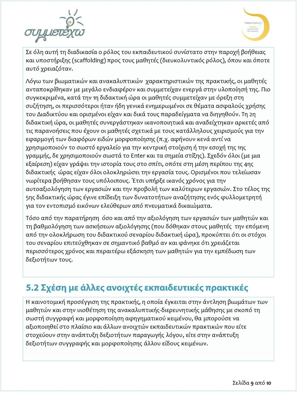 Πιο συγκεκριμένα, κατά την 1η διδακτική ώρα οι μαθητές συμμετείχαν με όρεξη στη συζήτηση, οι περισσότεροι ήταν ήδη γενικά ενημερωμένοι σε θέματα ασφαλούς χρήσης του Διαδικτύου και ορισμένοι είχαν και