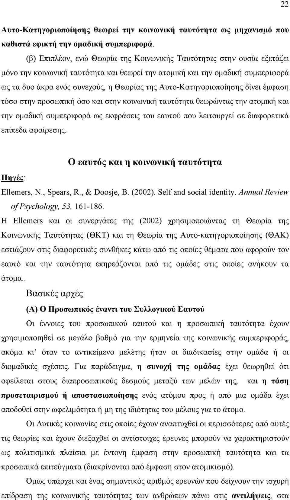 Αυτο-Κατηγοριοποίησης δίνει έµφαση τόσο στην προσωπική όσο και στην κοινωνική ταυτότητα θεωρώντας την ατοµική και την οµαδική συµπεριφορά ως εκφράσεις του εαυτού που λειτουργεί σε διαφορετικά επίπεδα