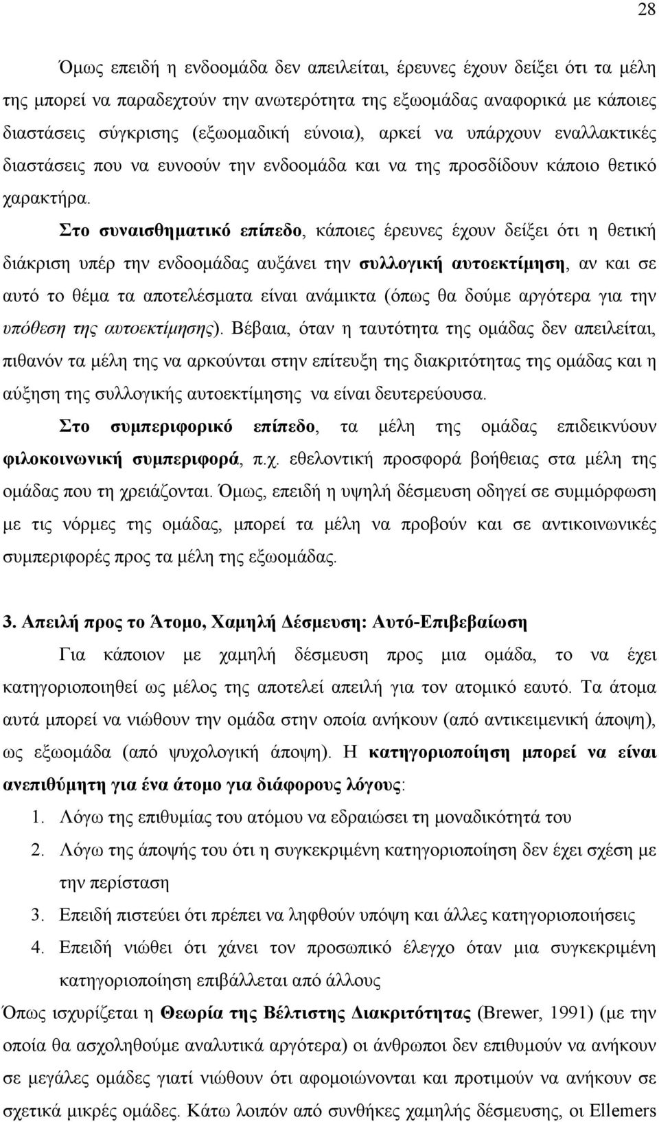 Στο συναισθηµατικό επίπεδο, κάποιες έρευνες έχουν δείξει ότι η θετική διάκριση υπέρ την ενδοοµάδας αυξάνει την συλλογική αυτοεκτίµηση, αν και σε αυτό το θέµα τα αποτελέσµατα είναι ανάµικτα (όπως θα