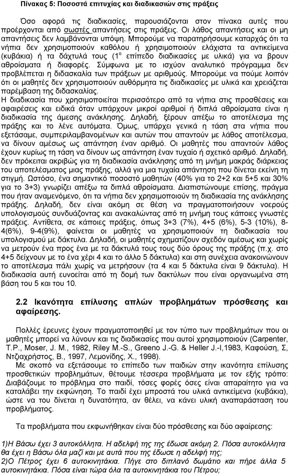 Μπορούμε να παρατηρήσουμε καταρχάς ότι τα νήπια δεν χρησιμοποιούν καθόλου ή χρησιμοποιούν ελάχιστα τα αντικείμενα (κυβάκια) ή τα δάχτυλά τους (1 ο επίπεδο διαδικασίες με υλικά) για να βρουν