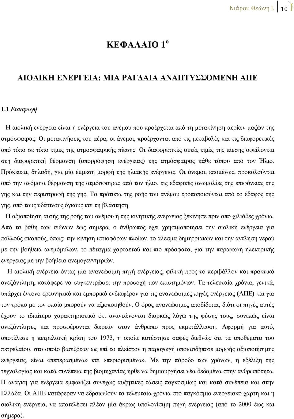 Οι μετακινήσεις του αέρα, οι άνεμοι, προέρχονται από τις μεταβολές και τις διαφορετικές από τόπο σε τόπο τιμές της ατμοσφαιρικής πίεσης.