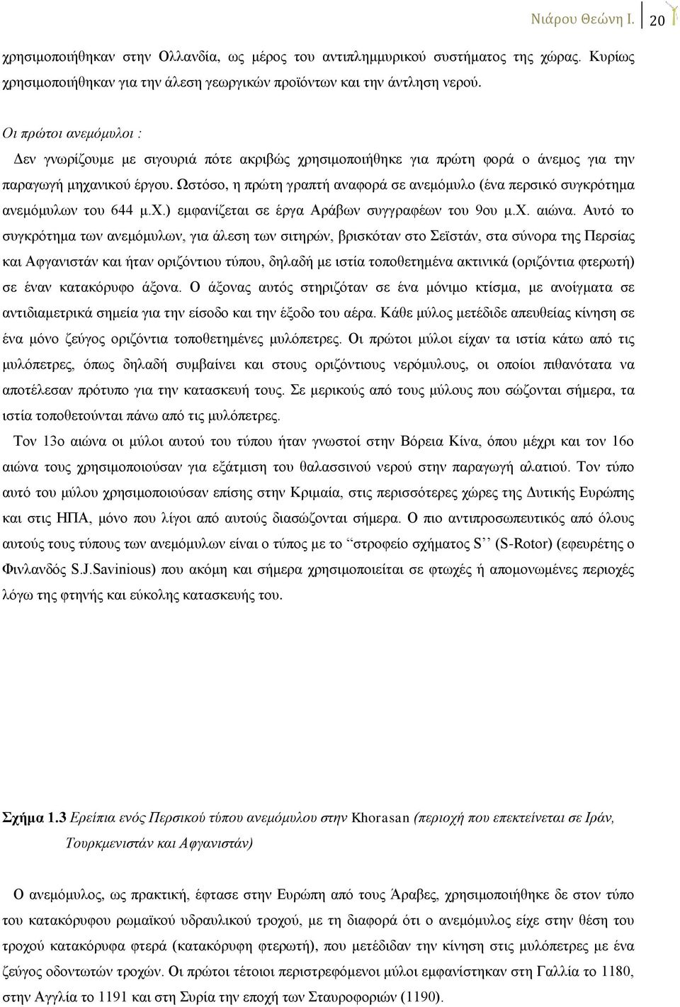 Ωστόσο, η πρώτη γραπτή αναφορά σε ανεμόμυλο (ένα περσικό συγκρότημα ανεμόμυλων του 644 μ.χ.) εμφανίζεται σε έργα Αράβων συγγραφέων του 9ου μ.χ. αιώνα.