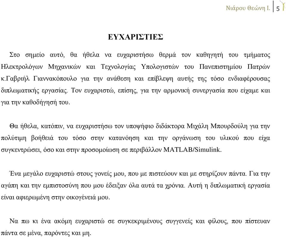 Θα ήθελα, κατόπιν, να ευχαριστήσω τον υποψήφιο διδάκτορα Μιχάλη Μπουρδούλη για την πολύτιμη βοήθειά του τόσο στην κατανόηση και την οργάνωση του υλικού που είχα συγκεντρώσει, όσο και στην προσομοίωση