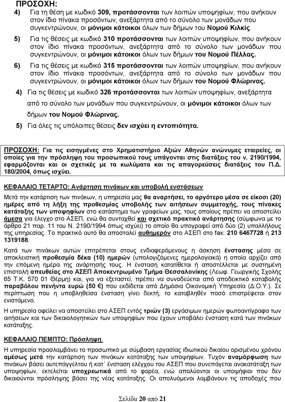 5) Για τις θέσεις με κωδικό 310 προτάσσονται των λοιπών υποψηφίων, που ανήκουν στον ίδιο πίνακα προσόντων, ανεξάρτητα από το σύνολο των μονάδων που συγκεντρώνουν, οι μόνιμοι κάτοικοι όλων των δήμων