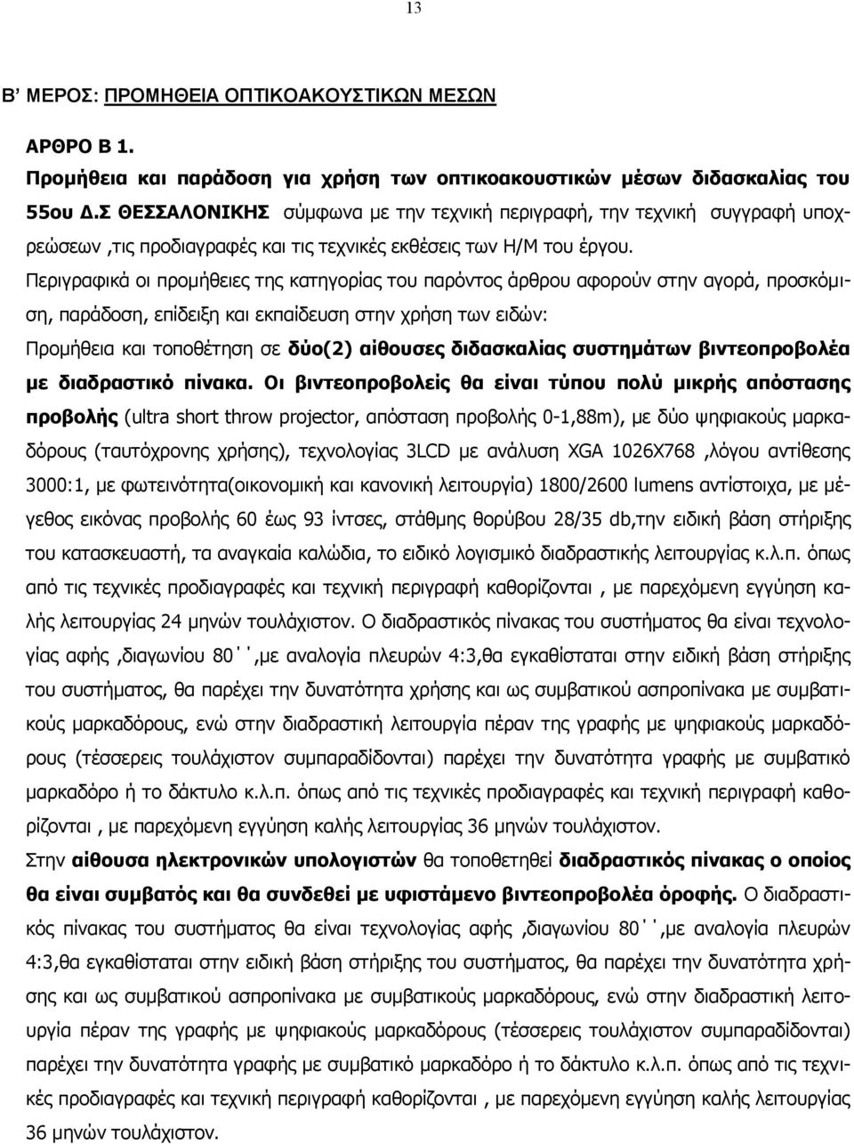 Περιγραφικά οι προμήθειες της κατηγορίας του παρόντος άρθρου αφορούν στην αγορά, προσκόμιση, παράδοση, επίδειξη και εκπαίδευση στην χρήση των ειδών: Προμήθεια και τοποθέτηση σε δύο(2) αίθουσες