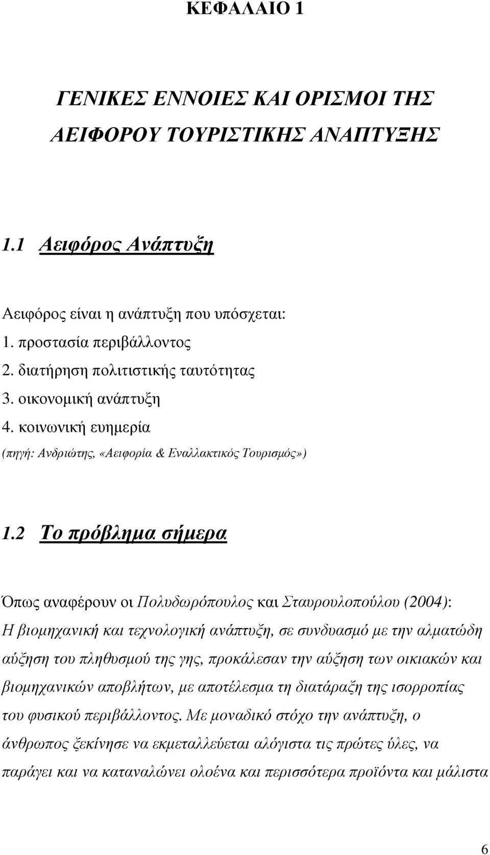 2 Το πρόβληµα σήµερα Όπως αναφέρουν οι Πολυδωρόπουλος και Σταυρουλοπούλου (2004): Η βιοµηχανική και τεχνολογική ανάπτυξη, σε συνδυασµό µε την αλµατώδη αύξηση του πληθυσµού της γης, προκάλεσαν την