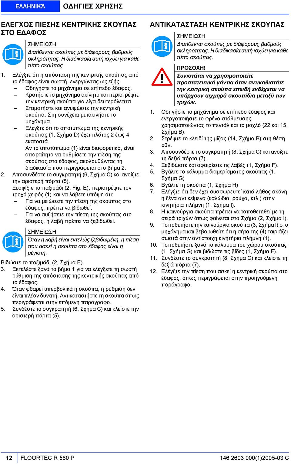 Κρατήστε το µηχάνηµα ακίνητο και περιστρέψτε την κεντρική σκούπα για λίγα δευτερόλεπτα. Σταµατήστε και ανυψώστε την κεντρική σκούπα. Στη συνέχεια µετακινήστε το µηχάνηµα.