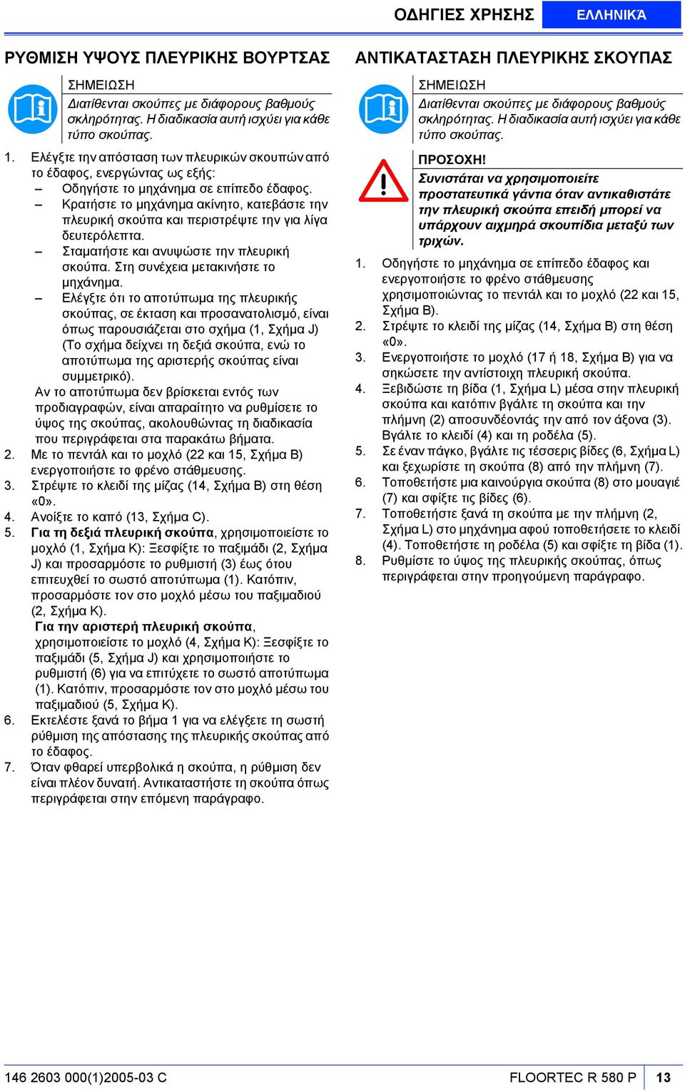 Κρατήστε το µηχάνηµα ακίνητο, κατεβάστε την πλευρική σκούπα και περιστρέψτε την για λίγα δευτερόλεπτα. Σταµατήστε και ανυψώστε την πλευρική σκούπα. Στη συνέχεια µετακινήστε το µηχάνηµα.