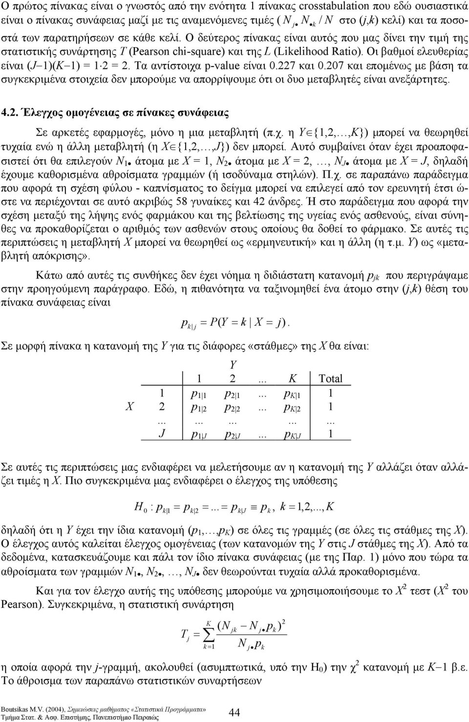 Τα αντίστοιχα -value είναι 0.7 και 0.07 και εποµένως µε βάση τα συγκεκριµένα στοιχεία δεν µπορούµε να απορρίψουµε ότι οι δυο µεταβλητές είναι ανεξάρτητες. 4.