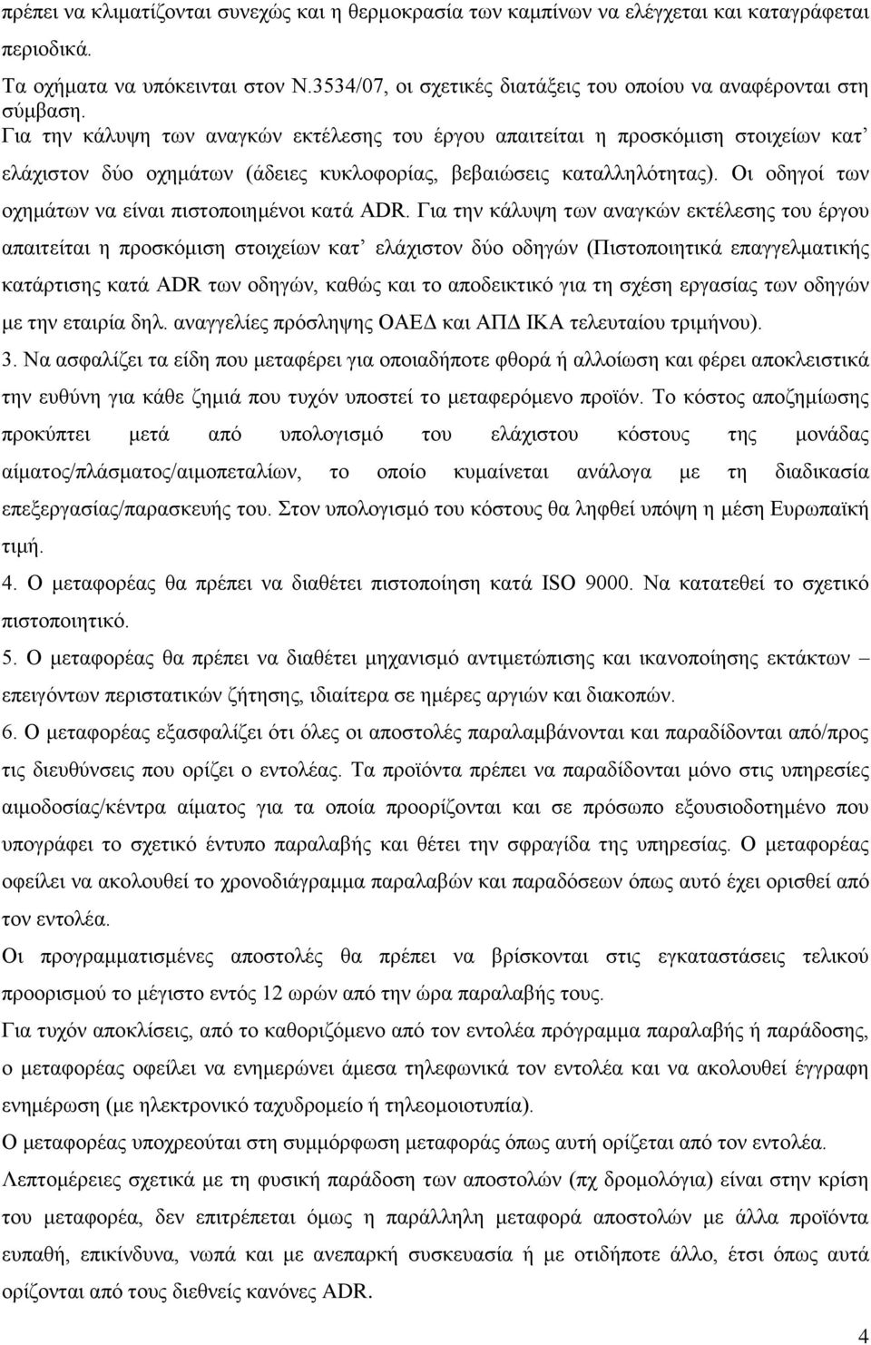 Για την κάλυψη των αναγκών εκτέλεσης του έργου απαιτείται η προσκόμιση στοιχείων κατ ελάχιστον δύο οχημάτων (άδειες κυκλοφορίας, βεβαιώσεις καταλληλότητας).