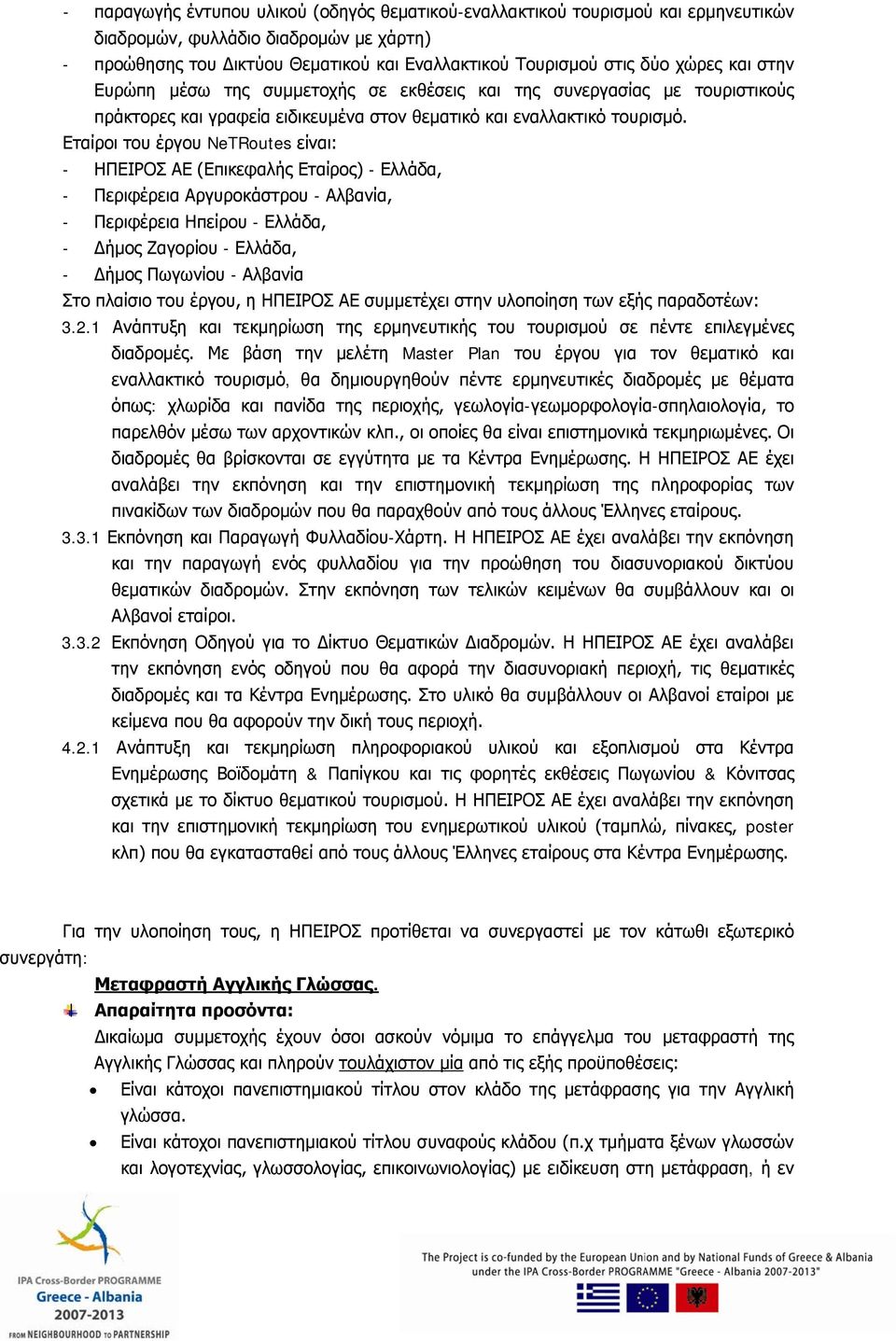 Εταίροι του έργου NeTRoutes είναι: - ΗΠΕΙΡΟΣ ΑΕ (Επικεφαλής Εταίρος) - Ελλάδα, - Περιφέρεια Αργυροκάστρου - Αλβανία, - Περιφέρεια Ηπείρου - Ελλάδα, - Δήμος Ζαγορίου - Ελλάδα, - Δήμος Πωγωνίου -