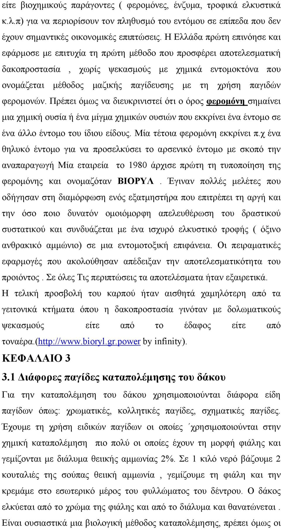 χρήση παγιδών φερομονών. Πρέπει όμως να διευκρινιστεί ότι ο όρος φερομόνη σημαίνει μια χημική ουσία ή ένα μίγμα χημικών ουσιών που εκκρίνει ένα έντομο σε ένα άλλο έντομο του ίδιου είδους.