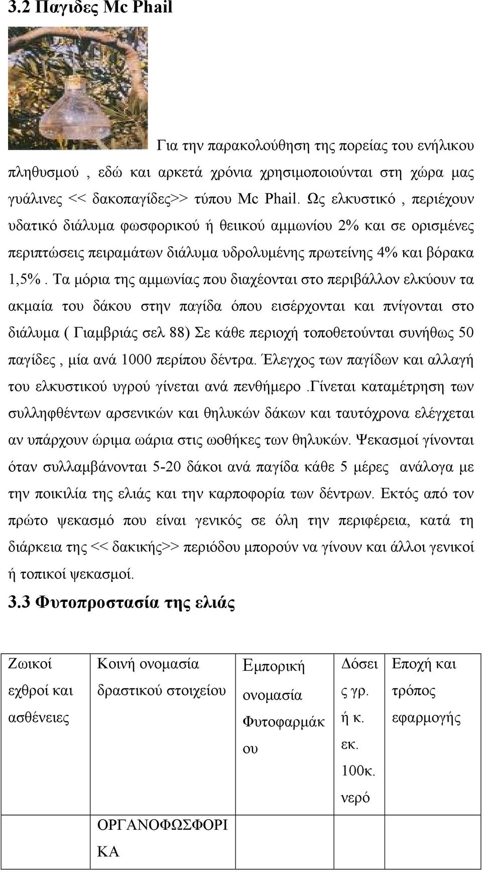 Τα μόρια της αμμωνίας που διαχέονται στο περιβάλλον ελκύουν τα ακμαία του δάκου στην παγίδα όπου εισέρχονται και πνίγονται στο διάλυμα ( Γιαμβριάς σελ 88) Σε κάθε περιοχή τοποθετούνται συνήθως 50